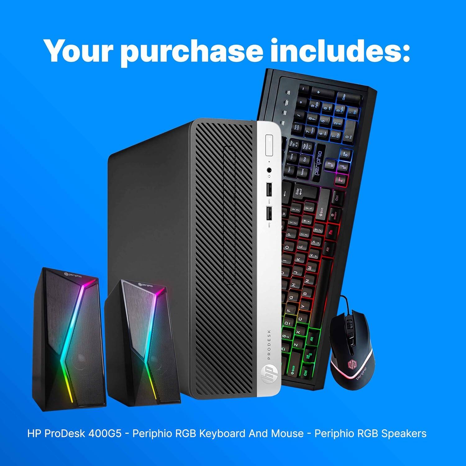 Your purchase includes:

HP ProDesk 400G5 - Periphio RGB Keyboard And Mouse - Periphio RGB Speakers
