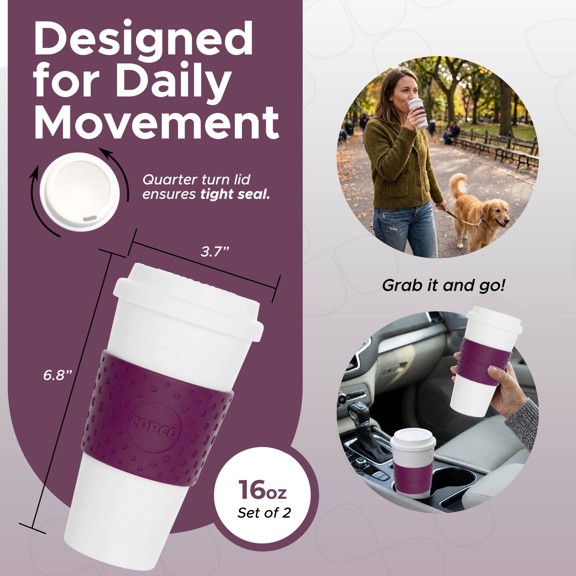Designed for Daily Movement  
Quarter turn lid ensures tight seal.  
3.7"  
6.8"  
COPCO  
16oz  
Set of 2  
Grab it and go!