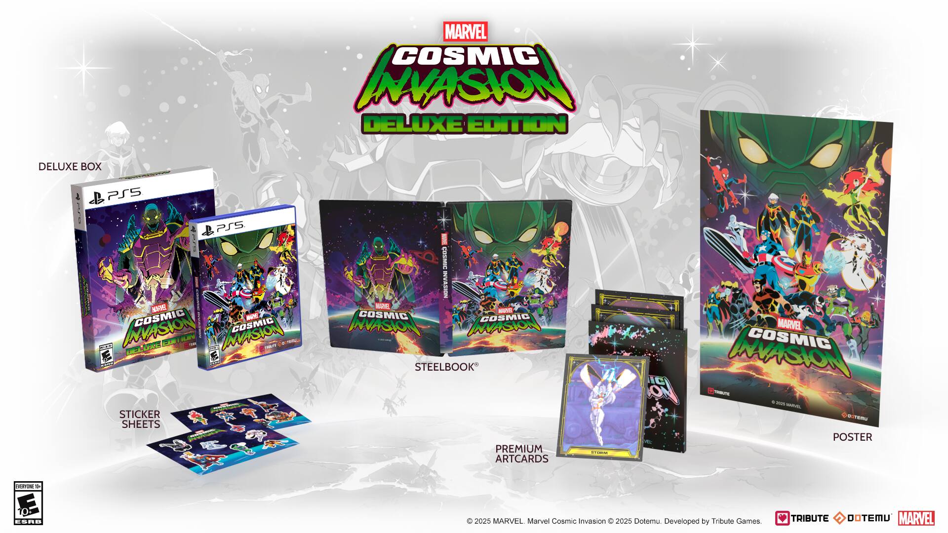 MARVEL COSMIC INVASION DELUXE EDITION  
DELUXE BOX  
PSS  
STEELBOOK  
PREMIUM ARTCARDS  
STICKER SHEETS  
POSTER  
© 2023 MARVEL. Marvel Cosmic Invasion © 2025 Dotemu. Developed by Tribute Games.  
TRIBUTE DOTEMU MARVEL