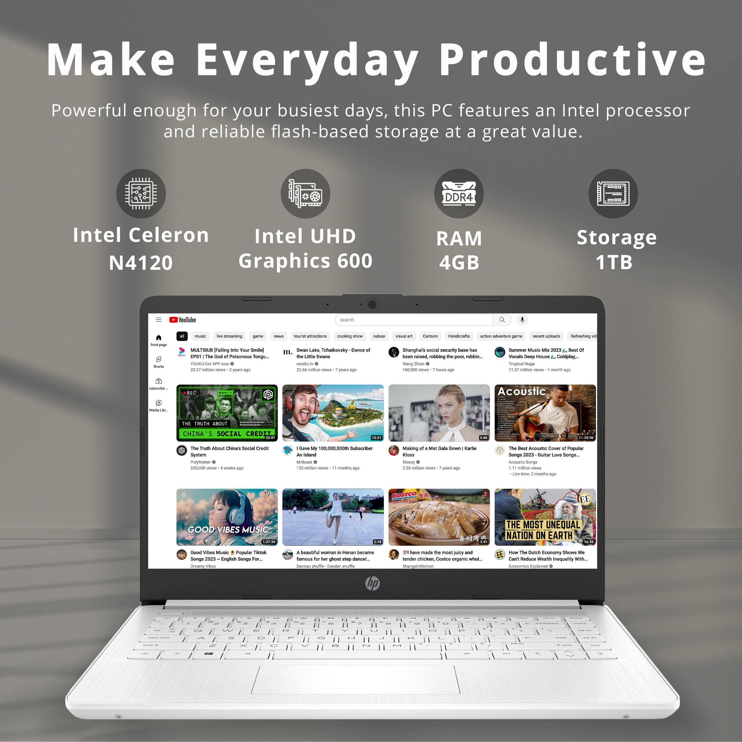 Make Everyday Productive

Powerful enough for your busiest days, this PC features an Intel processor and reliable flash-based storage at a great value.

- Intel Celeron N4120
- Intel UHD Graphics 600
- DDR4 RAM 4GB
- Storage 1TB

---

- YouTube
- THE TRUTH ABOUT CHINA'S SOCIAL CREDIT SYSTEM
- GOOD VIBES MUSIC
- Acoustic
- THE MOST UNEQUAL NATION ON EARTH