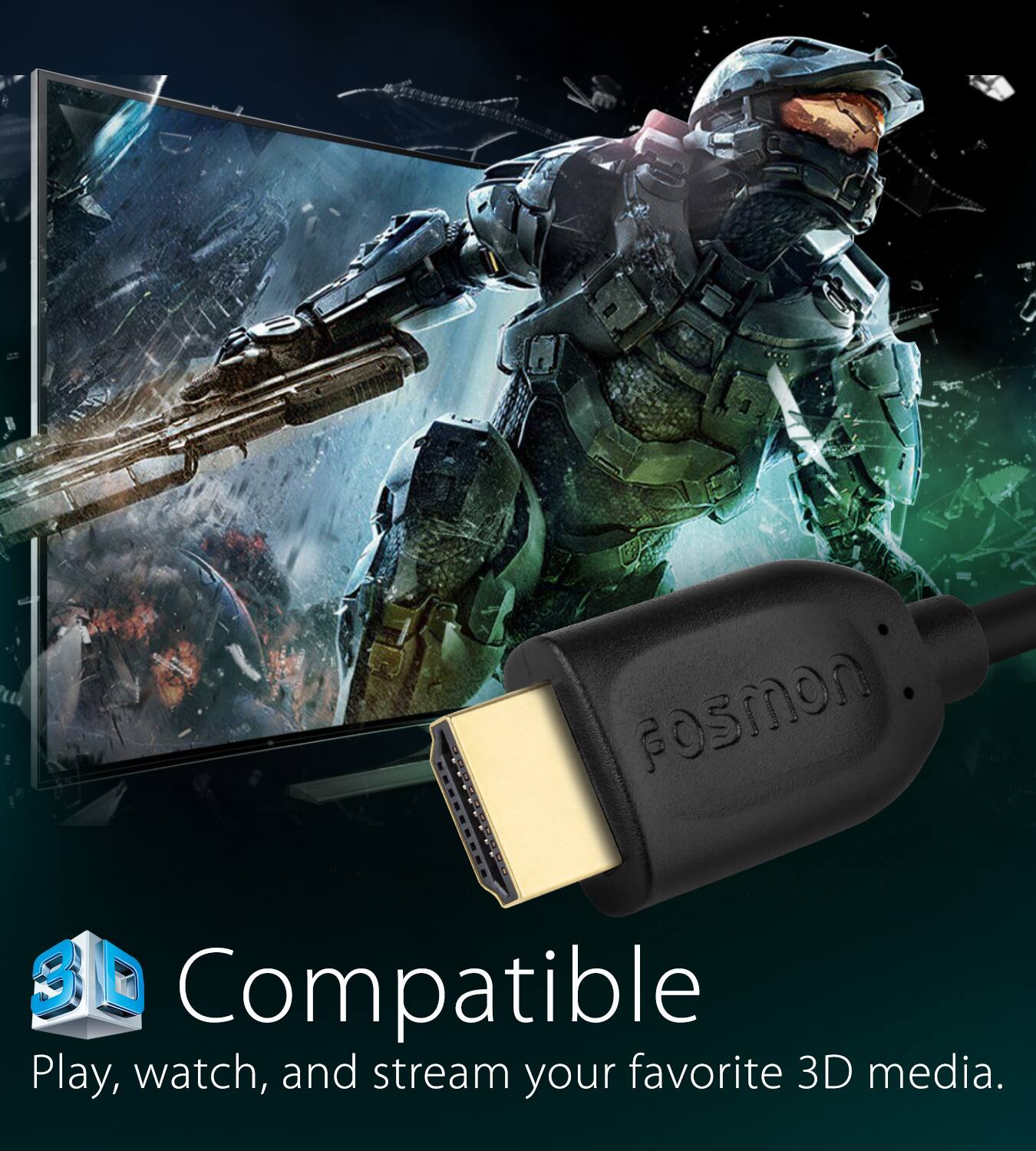 Compatible
Play, watch, and stream your favorite 3D media.
Fosmon