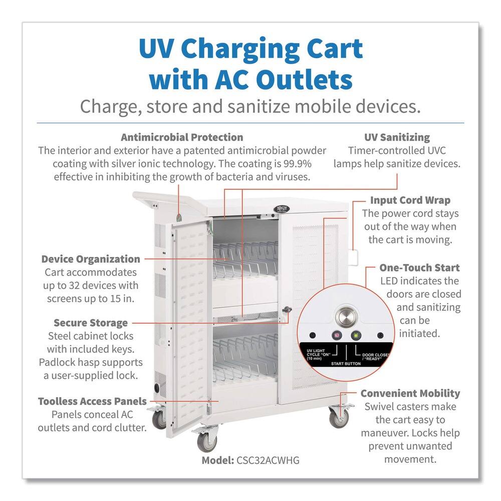 **UV Charging Cart with AC Outlets**

Charge, store and sanitize mobile devices.

---

**Antimicrobial Protection**  
The interior and exterior have a patented antimicrobial powder coating with silver ionic technology. The coating is 99.9% effective in inhibiting the growth of bacteria and viruses.

**UV Sanitizing**  
Timer-controlled UVC lamps help sanitize devices.

**Device Organization**  
Cart accommodates up to 32 devices with screens up to 15 in.

**Secure Storage**  
Steel cabinet locks with included keys. Padlock hasp supports a user-supplied lock.

**Toolless Access Panels**  
Panels conceal AC outlets and cord clutter.

**Input Cord Wrap**  
The power cord stays out of the way when the cart is moving.

**One-Touch Start**  
LED indicates the doors are closed and sanitizing can be initiated.

**Convenient Mobility**  
Swivel casters make the cart easy to maneuver. Locks help prevent unwanted movement.

---

**Model: CSC32ACWHG**