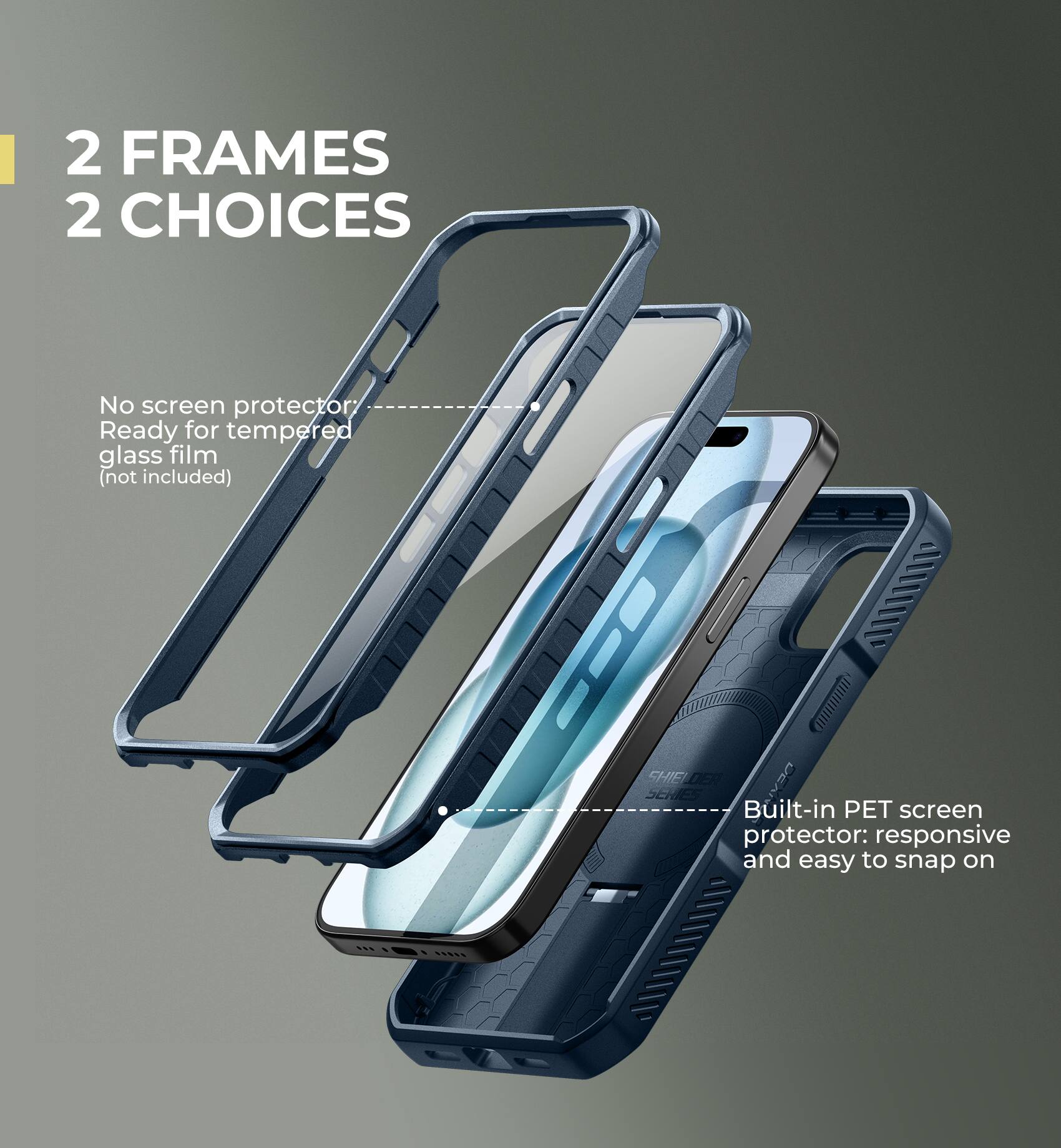 2 FRAMES 2 CHOICES

No screen protector
Ready for tempered glass film (not included)

Built-in PET screen protector: responsive and easy to snap on