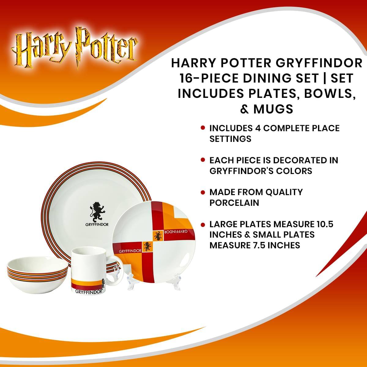 Harry Potter HARRY POTTER GRYFFINDOR 16-PIECE DINING SET | SET INCLUDES PLATES, BOWLS, & MUGS  
- INCLUDES 4 COMPLETE PLACE SETTINGS  
- EACH PIECE IS DECORATED IN GRYFFINDOR'S COLORS  
- MADE FROM QUALITY PORCELAIN  
- LARGE PLATES MEASURE 10.5 INCHES & SMALL PLATES MEASURE 7.5 INCHES