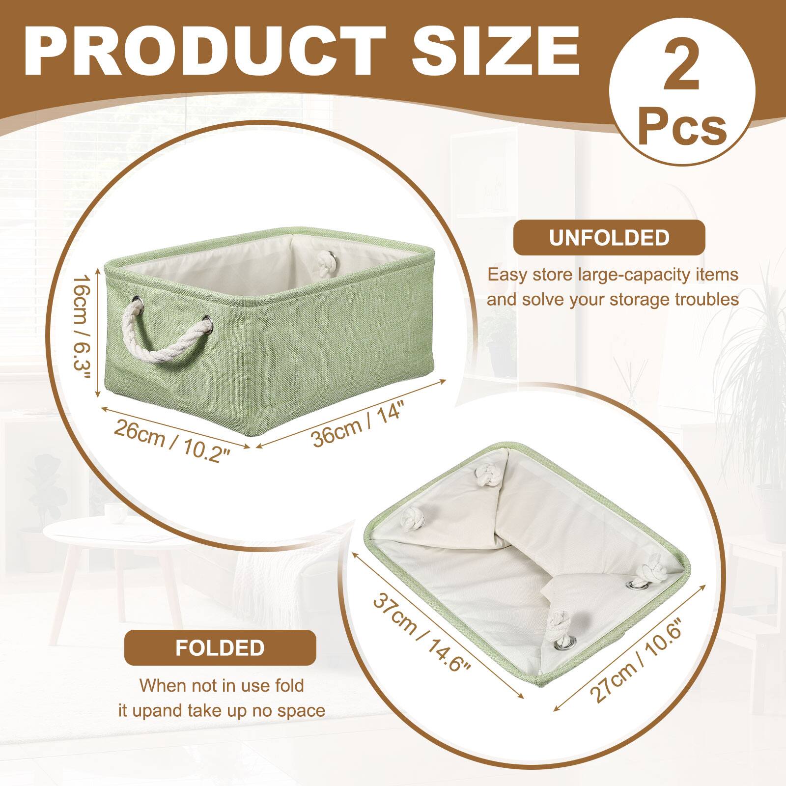 PRODUCT SIZE  
2 Pcs  
16cm / 6.3"  
26cm / 10.2"  
36cm / 14"  

UNFOLDED  
Easy store large-capacity items and solve your storage troubles  

FOLDED  
When not in use fold it up and take up no space  
37cm / 14.6"  
27cm / 10.6"