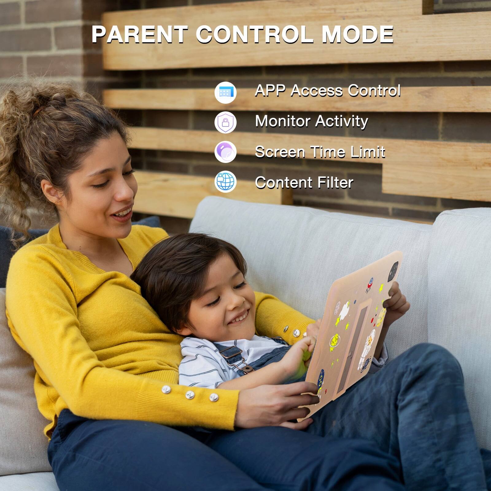 PARENT CONTROL MODE
APP Access Control
Monitor Activity
Screen Time Limit
Content Filter