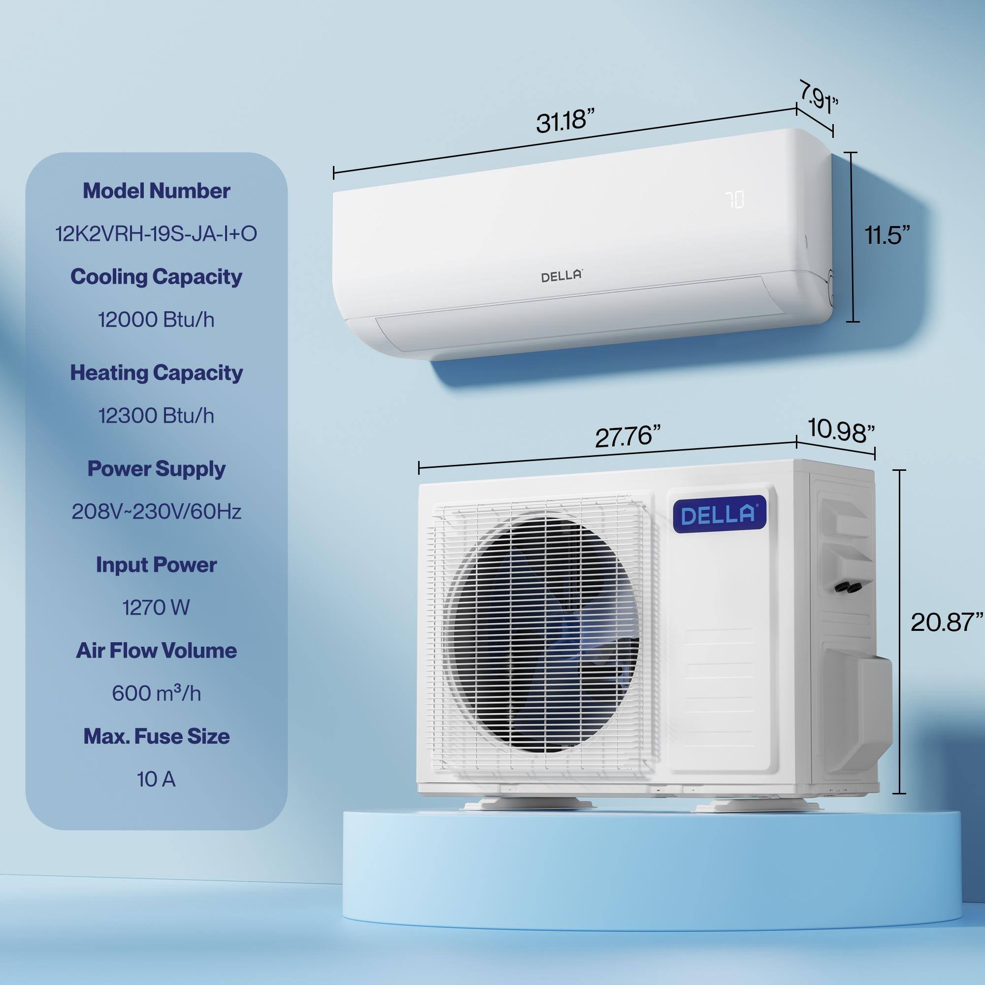 Model Number: 12K2VRH-19S-JA-I+O  
Cooling Capacity: 12000 Btu/h  
Heating Capacity: 12300 Btu/h  
Power Supply: 208V-230V/60Hz  
Input Power: 1270 W  
Air Flow Volume: 600 m³/h  
Max. Fuse Size: 10 A  

Dimensions:  
- Width: 31.18"  
- Height: 11.5"  
- Depth: 27.76"  
- Indoor Unit Height: 7.91"  
- Outdoor Unit Height: 20.87"  
- Outdoor Unit Width: 10.98"