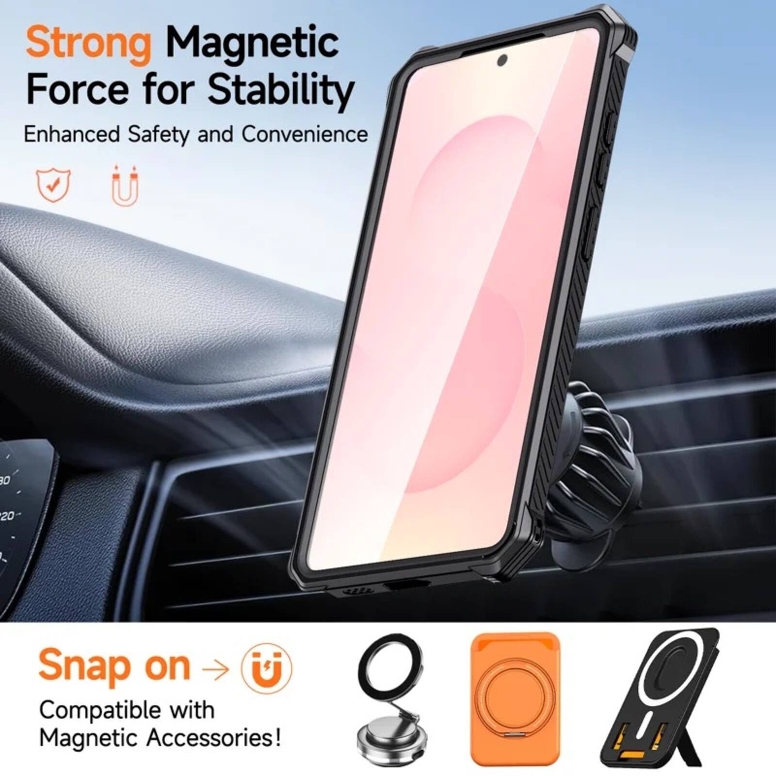 Strong Magnetic Force for Stability  
Enhanced Safety and Convenience  

Snap on  
Compatible with Magnetic Accessories!