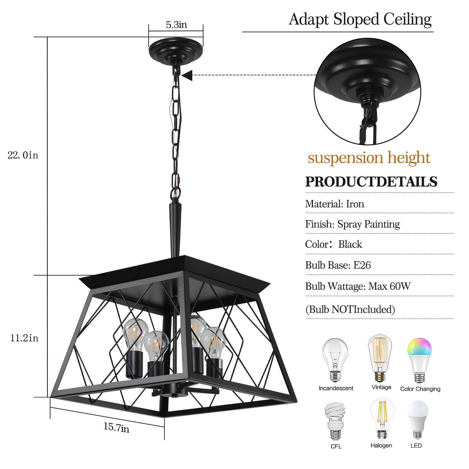 Adapt Sloped Ceiling

suspension height

PRODUCT DETAILS

Material: Iron  
Finish: Spray Painting  
Color: Black  
Bulb Base: E26  
Bulb Wattage: Max 60W  
(Bulb NOT Included)

Incandescent  
Vintage  
Color Changing  
CFL  
Halogen  
LED