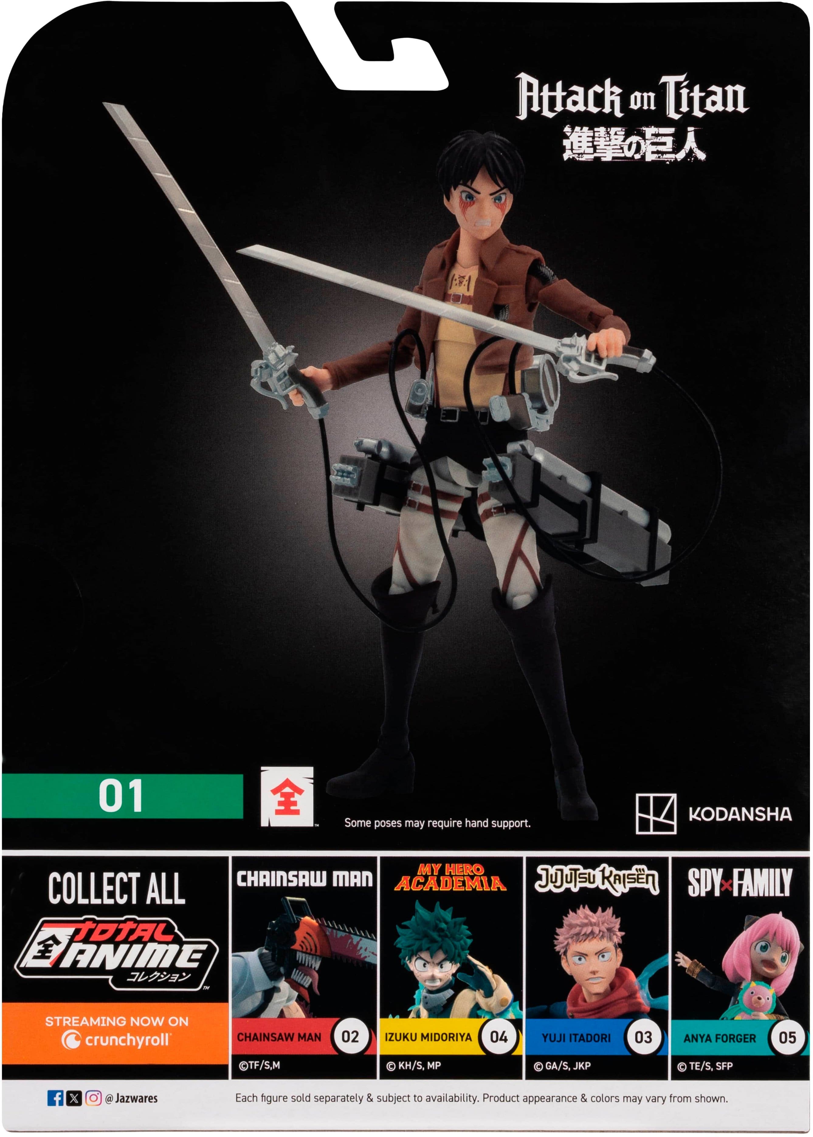 Attack on Titan 01 Some poses may require hand support. KODANSHA MY HERO COLLECT ALL CHAINSAW MAN ACADEMIA JUUSU KAISEN A ANIME SPY FAMILY STREAMING NOW ON crunchyroll CHAINSAW MAN TF/S.M 02 ZUKU MIDORIYA 04 KH/S, MP YUJI ITADORI GA/S. JKP 03 ANYA FORGER TE/S, SFP 05 f x M Jazwares Each figure sold separately & subject to availability. Product appearance & colors may vary from shown.