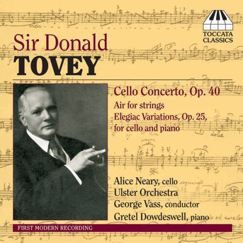Sir Donald TOVEY

Cello Concerto, Op. 40  
Air for strings  
Elegiac Variations, Op. 25, for cello and piano

Alice Neary, cello  
Ulster Orchestra  
George Vass, conductor  
Gretel Dowdeswell, piano

FIRST MODERN RECORDING