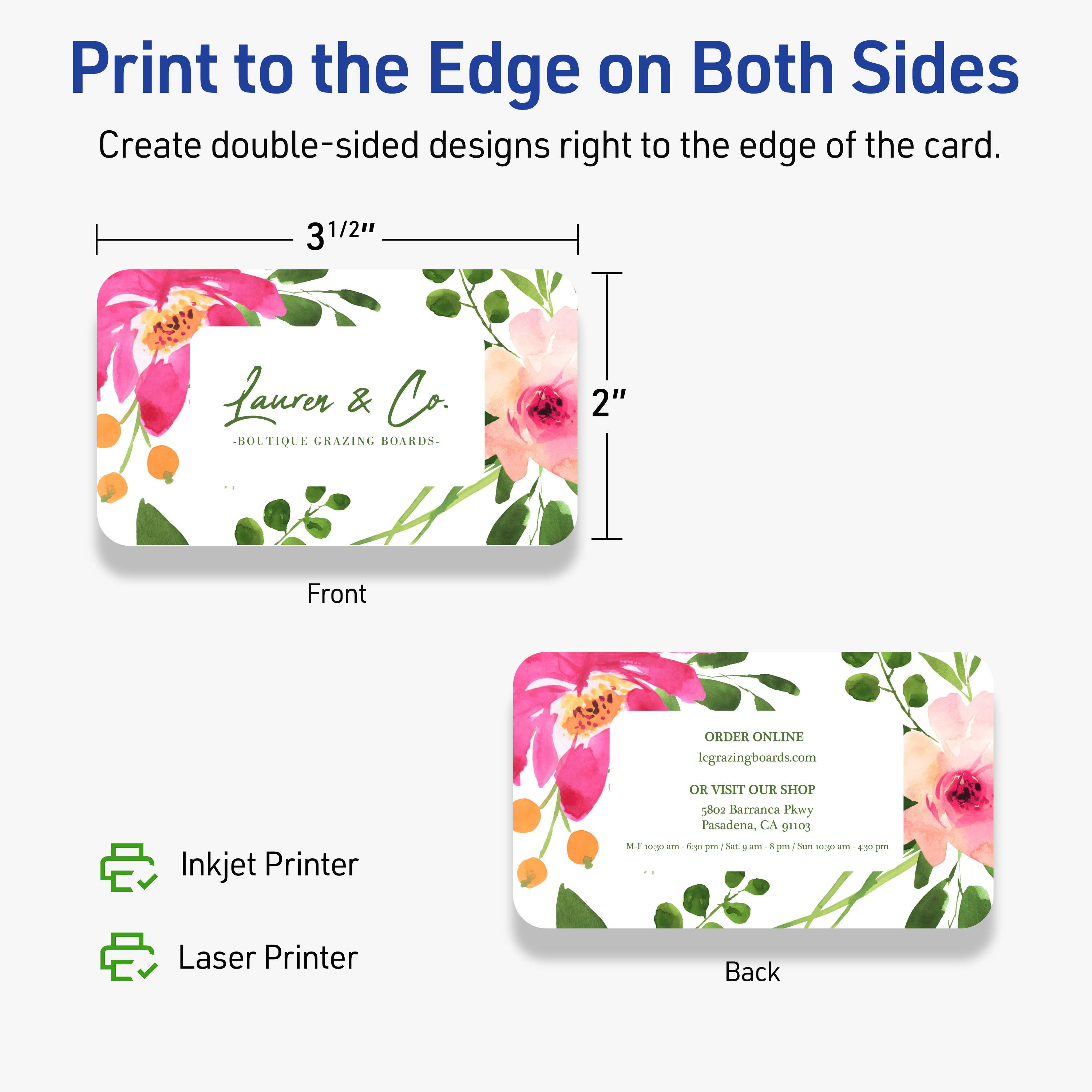 Print to the Edge on Both Sides  
Create double-sided designs right to the edge of the card.

3 1/2"  
Laurer & Co. - BOUTIQUE GRAZING BOARDS -  
2" Front

ORDER ONLINE  
lcgrazingboards.com  
OR VISIT OUR SHOP  
5802 Barranca Pkwy  
Pasadena, CA 91103

Inkjet Printer  
Laser Printer

Back