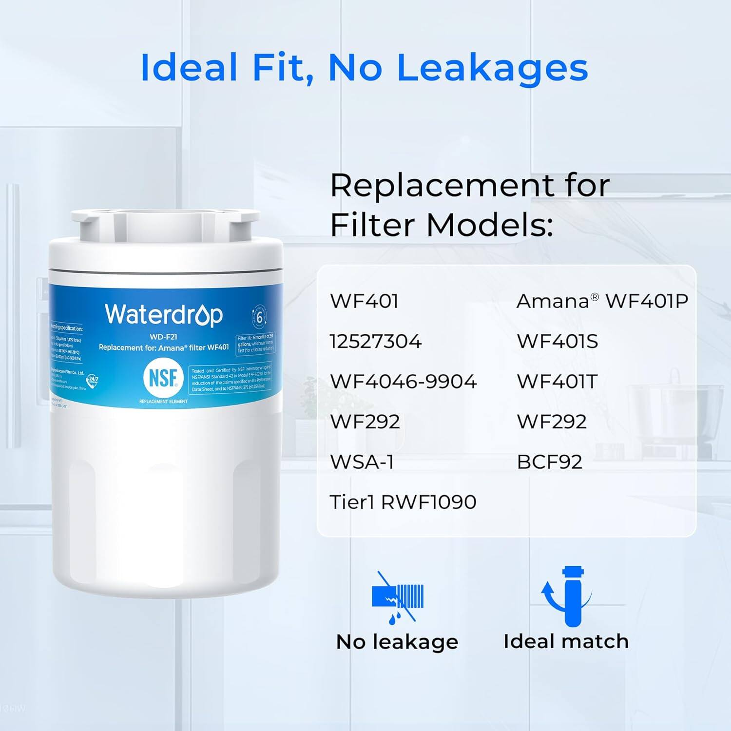 Ideal Fit, No Leakages

Replacement for Filter Models:

- WF401
- 12527304
- WF4046-9904
- WF292
- WSA-1
- Tier1 RWF1090

- Amana® WF401P
- WF401S
- WF401T
- WF292
- WSA-1
- BCF92

No leakage

Ideal match