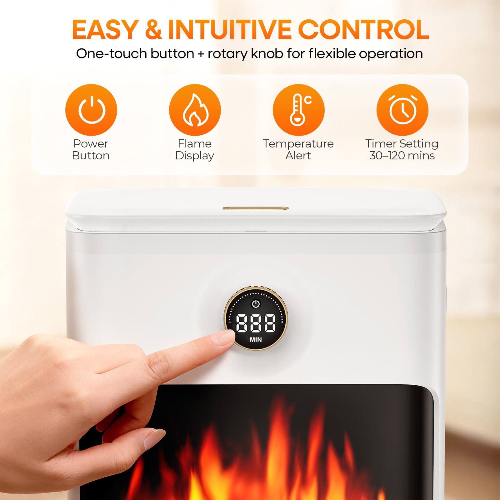 EASY & INTUITIVE CONTROL  
One-touch button + rotary knob for flexible operation

- Power Button
- Flame Display
- Temperature Alert
- Timer Setting 30-120 mins