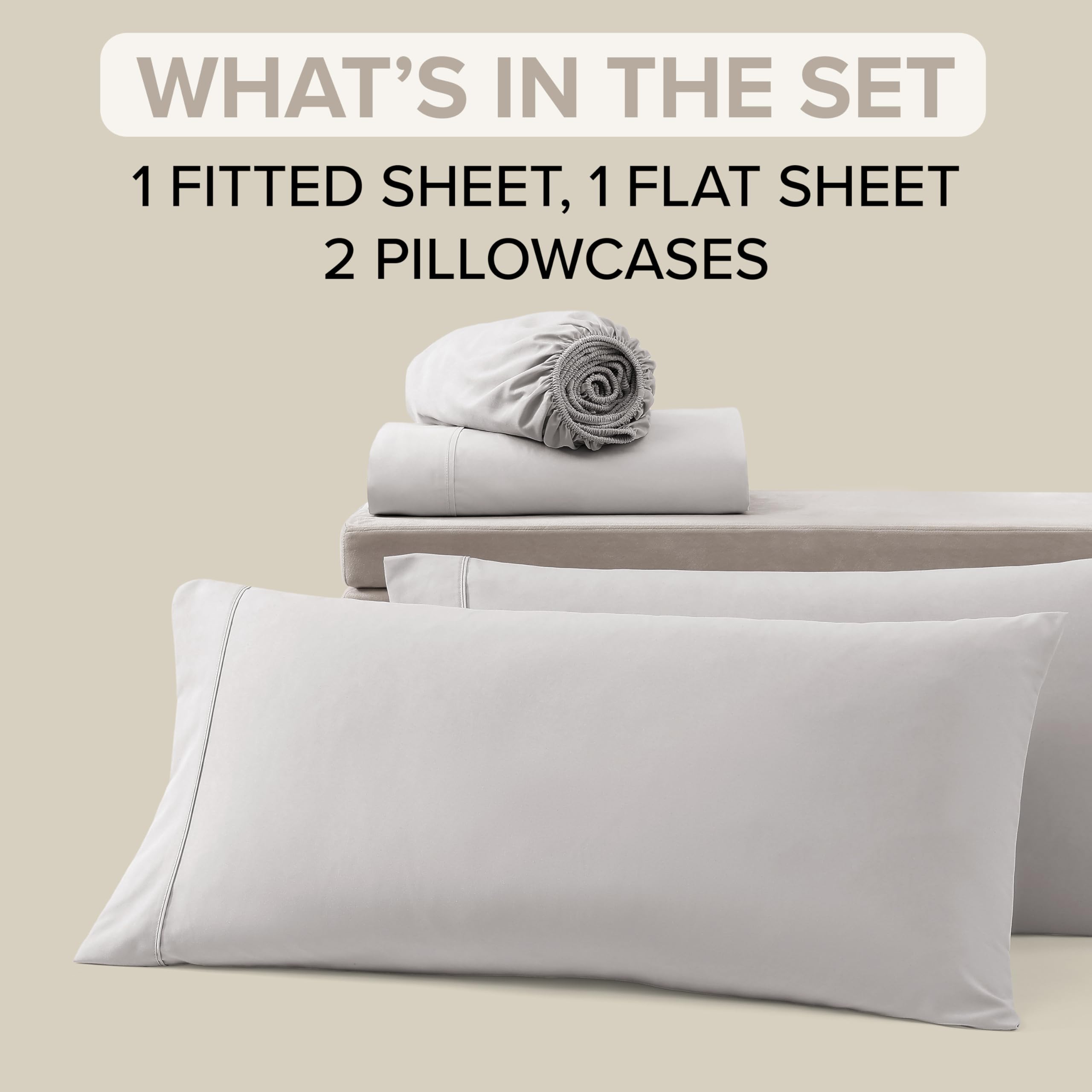 WHAT'S IN THE SET  
1 FITTED SHEET, 1 FLAT SHEET  
2 PILLOWCASES