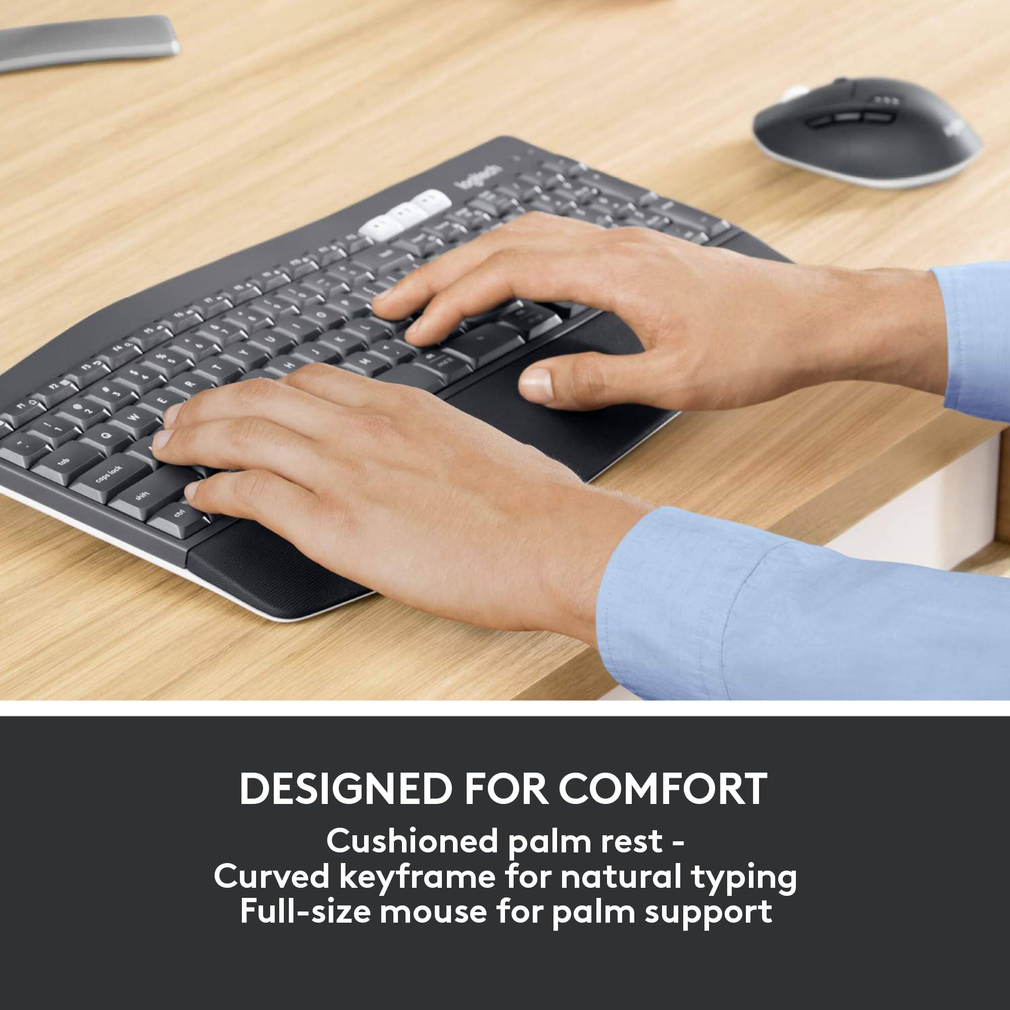 DESIGNED FOR COMFORT  
Cushioned palm rest - Curved keyframe for natural typing  
Full-size mouse for palm support