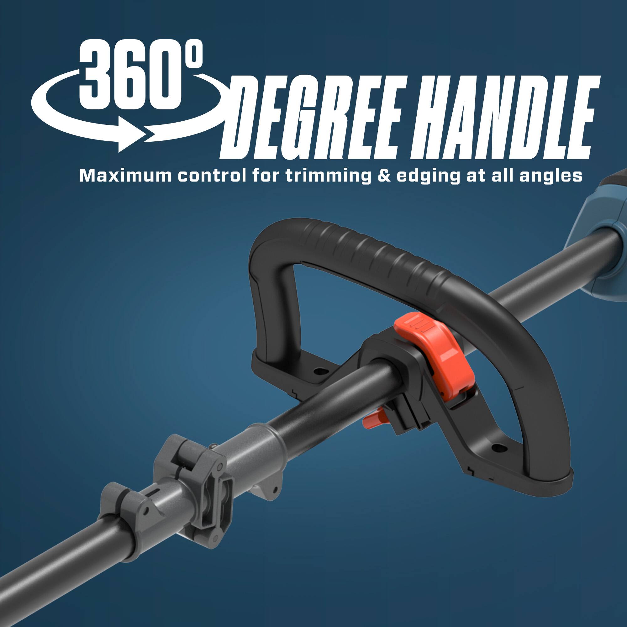 360° DEGREE HANDLE  
Maximum control for trimming & edging at all angles