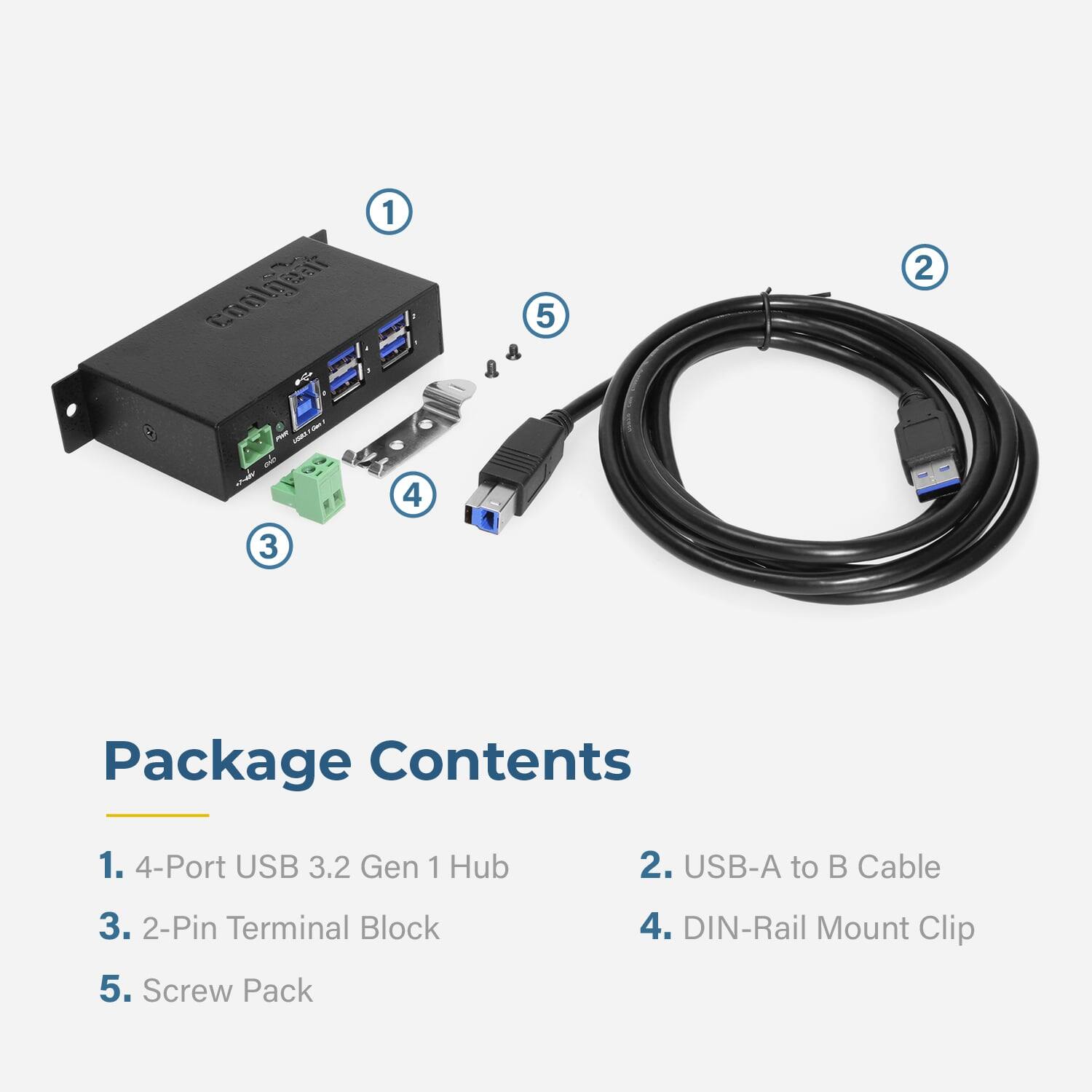 EEN caa 1 5 2 - 4 3

Package Contents
1. 4-Port USB 3.2 Gen 1 Hub
2. USB-A to B Cable
3. 2-Pin Terminal Block
4. DIN-Rail Mount Clip
5. Screw Pack