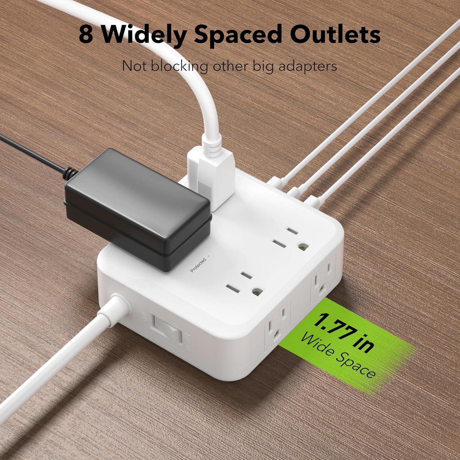 8 Widely Spaced Outlets  
Not blocking other big adapters  
1.77 in Wide Space