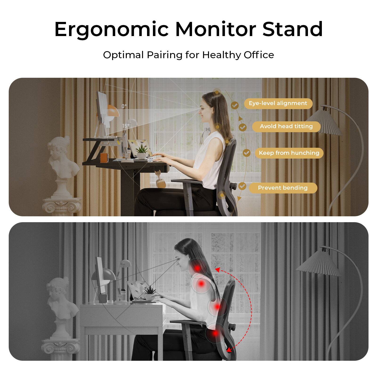 Ergonomic Monitor Stand  
Optimal Pairing for Healthy Office  

- Eye-level alignment  
- Avoid head titting  
- Keep from hunching  
- Prevent bending