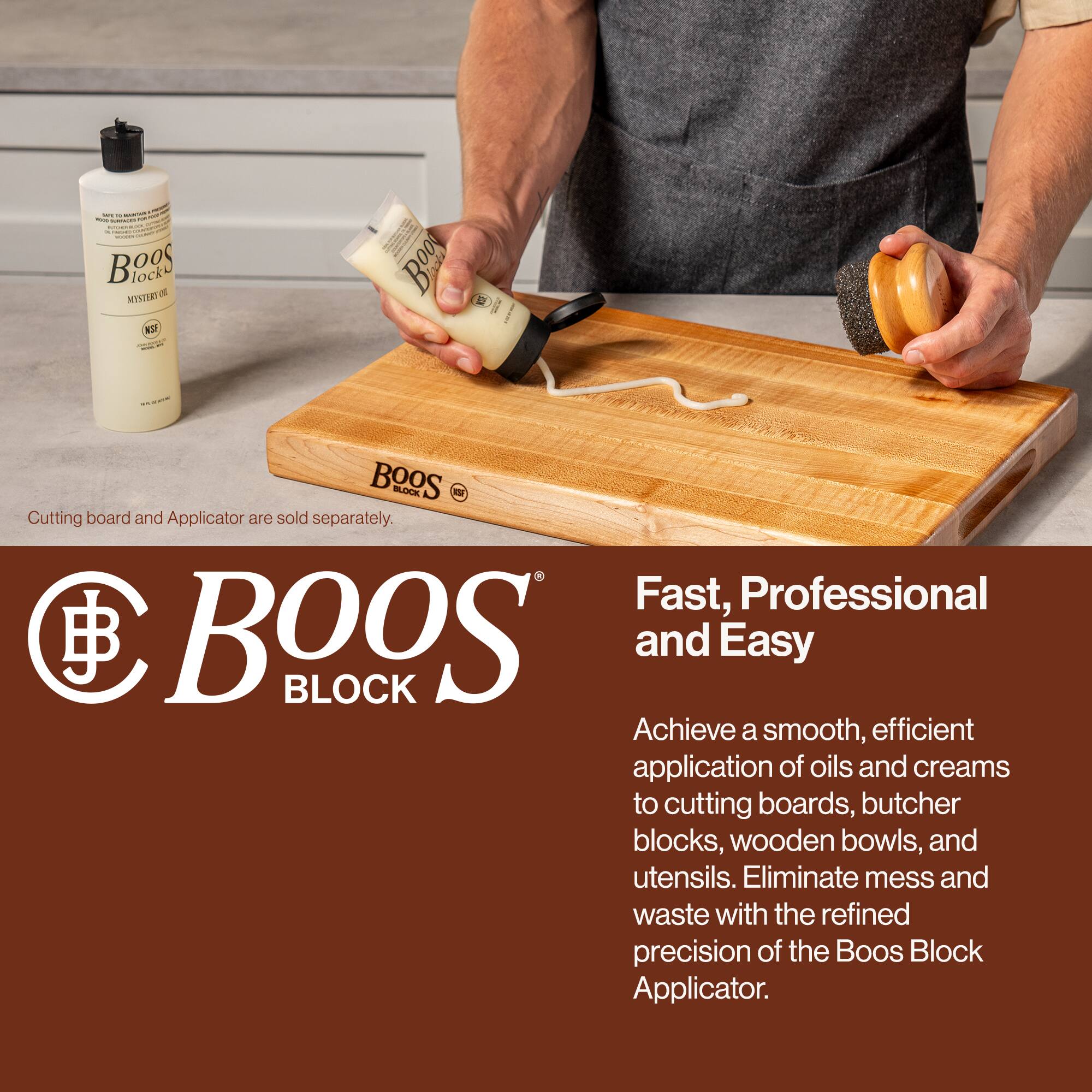 - Cutting board and Applicator are sold separately.
- Fast, Professional and Easy
- Achieve a smooth, efficient application of oils and creams to cutting boards, butcher blocks, wooden bowls, and utensils. Eliminate mess and waste with the refined precision of the Boos Block Applicator.