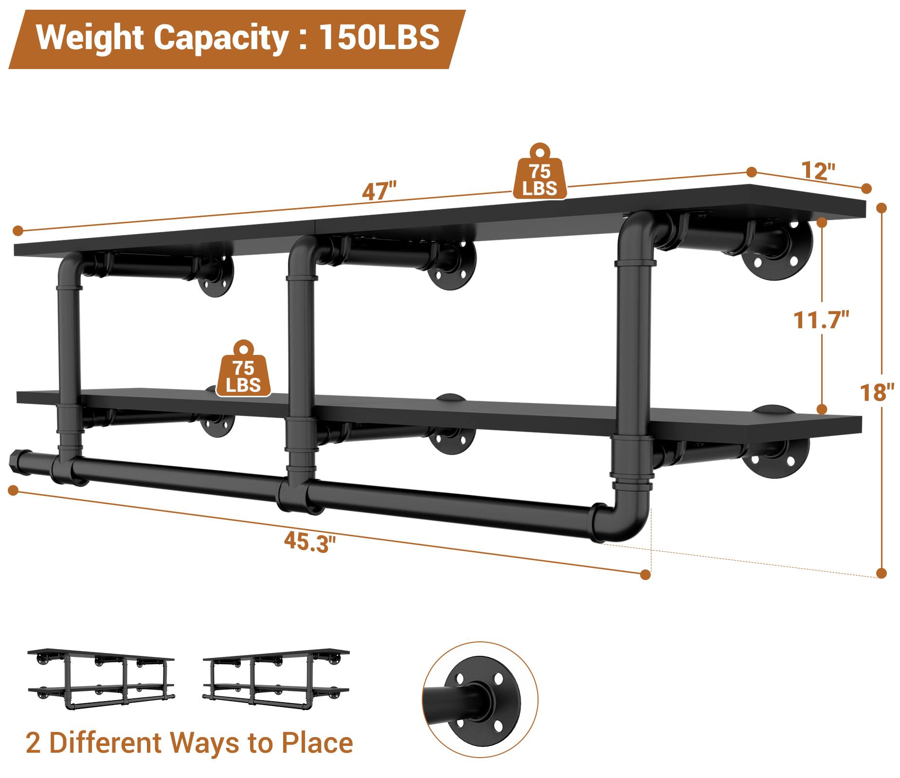 Weight Capacity: 150LBS

47" 75 LBS

12" 11.7" 75 LBS

18" 45.3"

2 Different Ways to Place