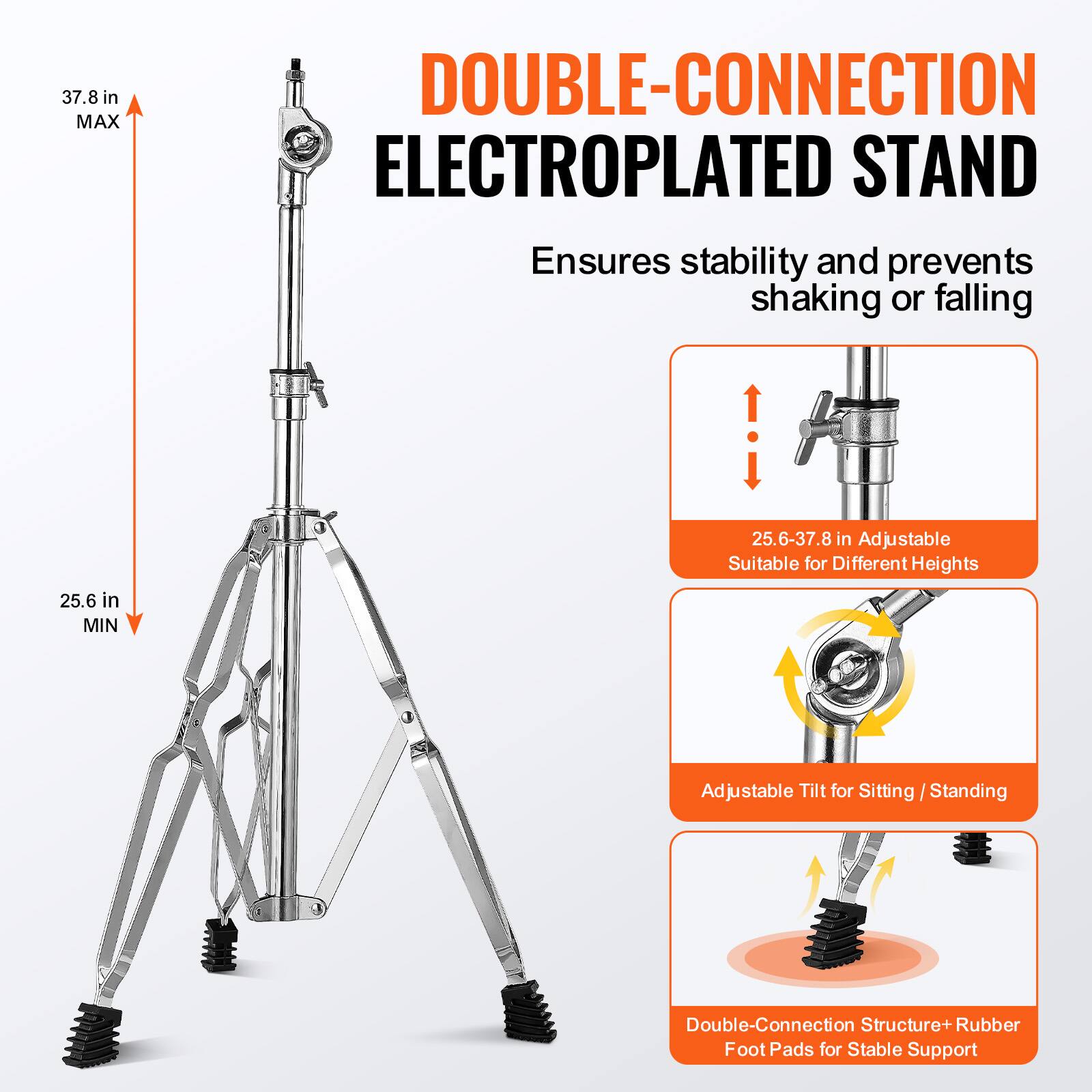 DOUBLE-CONNECTION ELECTROPLATED STAND

Ensures stability and prevents shaking or falling

- 37.8 in MAX
- 25.6 in MIN (25.6-37.8 in Adjustable)
- Suitable for Different Heights
- Adjustable Tilt for Sitting / Standing
- Double-Connection Structure + Rubber Foot Pads for Stable Support