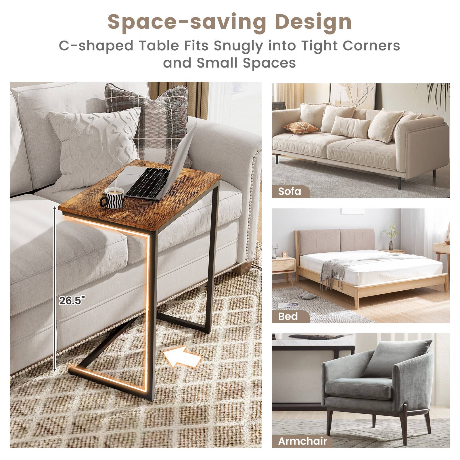 Space-saving Design
C-shaped Table Fits Snugly into Tight Corners and Small Spaces
Sofa
26.5"
Bed
Armchair