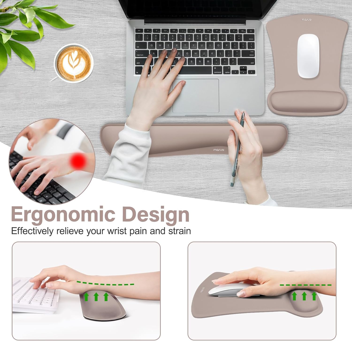 Ergonomic Design  
Effectively relieve your wrist pain and strain