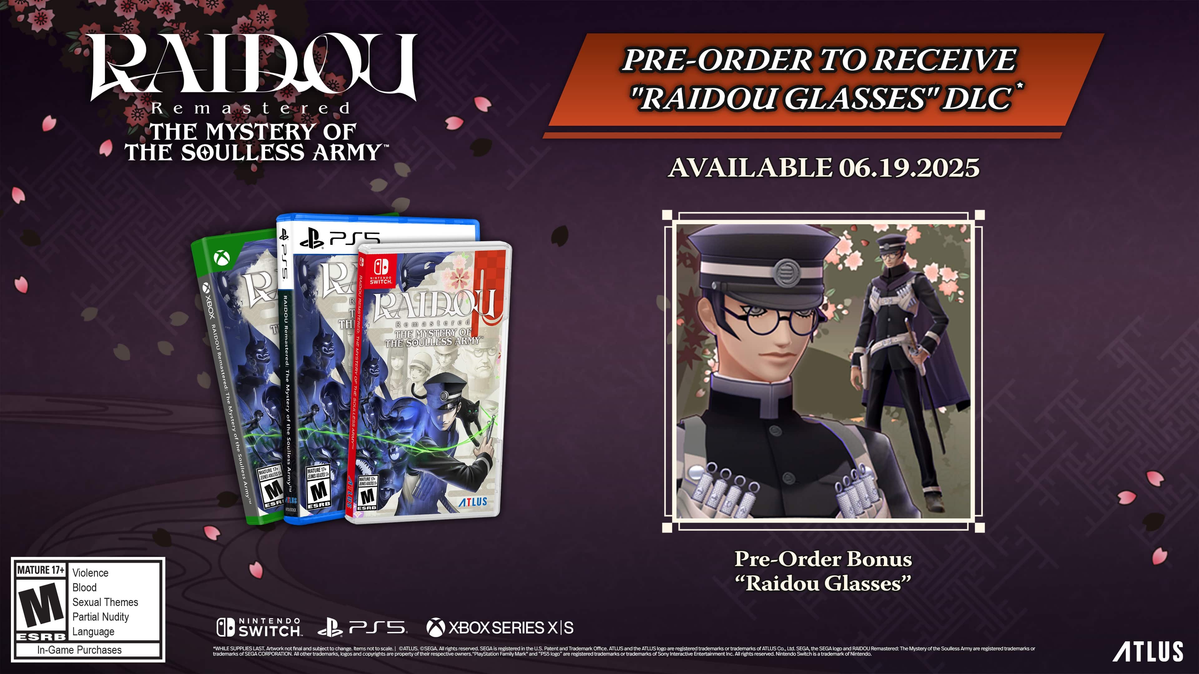 RAIDOU Remastered: The Mystery of the Soulless Army Pre-Order to Receive "RAIDOU GLASSES" DLC Available 06.19.2025 PS, XBOX, R, RAIDOU Remastered: The Mystery of the Soulless Army Pre-Order Bonus "RAIDOU GLASSES" NINTENDO SWITCH, PS5, XBOX SERIES X/S. Mature 17+ Violence, Blood, Sexual Themes, Partial Nudity, ESRB Language, In-Game Purchases.