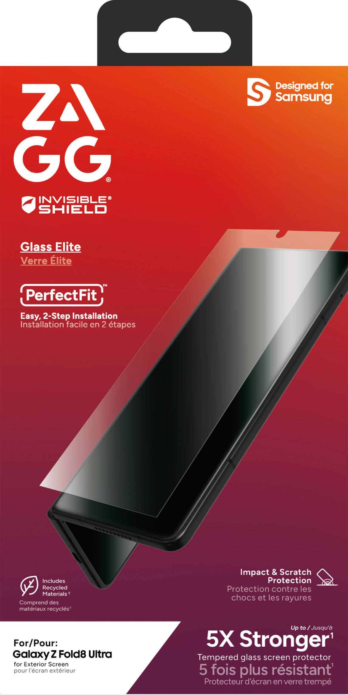 ZAGG INVISIBLE SHIELD  
Designed for Samsung  
Glass Elite  
Verre Elite  
PerfectFit  
Easy, 2-Step Installation  
Installation facile en 2 tapes  
Includes Recycled Materials  
Comprend des matériaux recyclés  
Impact & Scratch Protection  
Protection contre les chocs et les rayures  
For/Pour: Galaxy Z Fold8 Ultra for Exterior Screen  
pour l'écran extérieur  
Up to 5X Stronger  
Tempered glass screen protector  
5 fois plus résistant  
Protecteur d'écran en verre trempé
