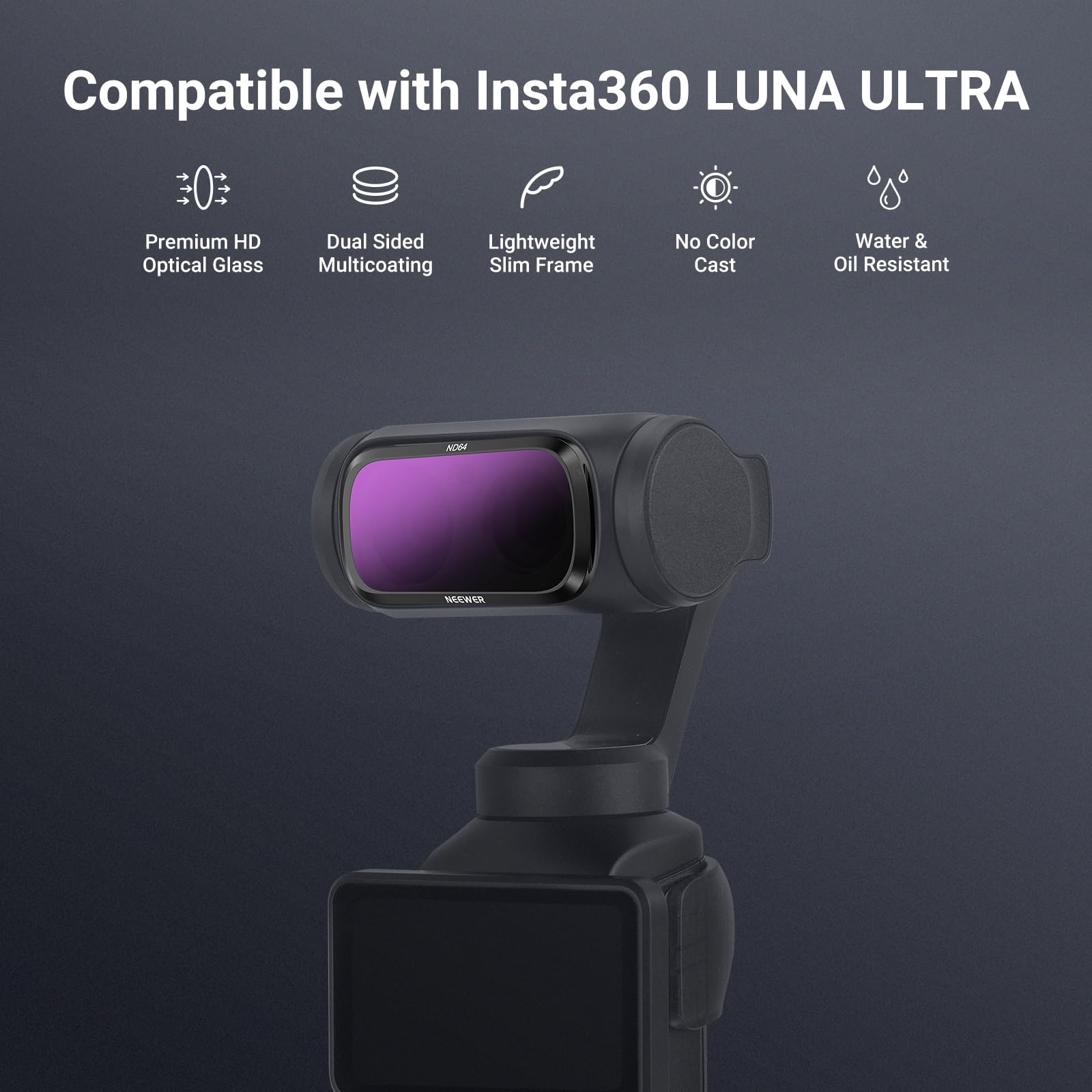 Compatible with Insta360 LUNA ULTRA

- Premium HD Optical Glass
- Dual Sided Multicoating
- Lightweight Slim Frame
- No Color Cast
- Water & Oil Resistant
