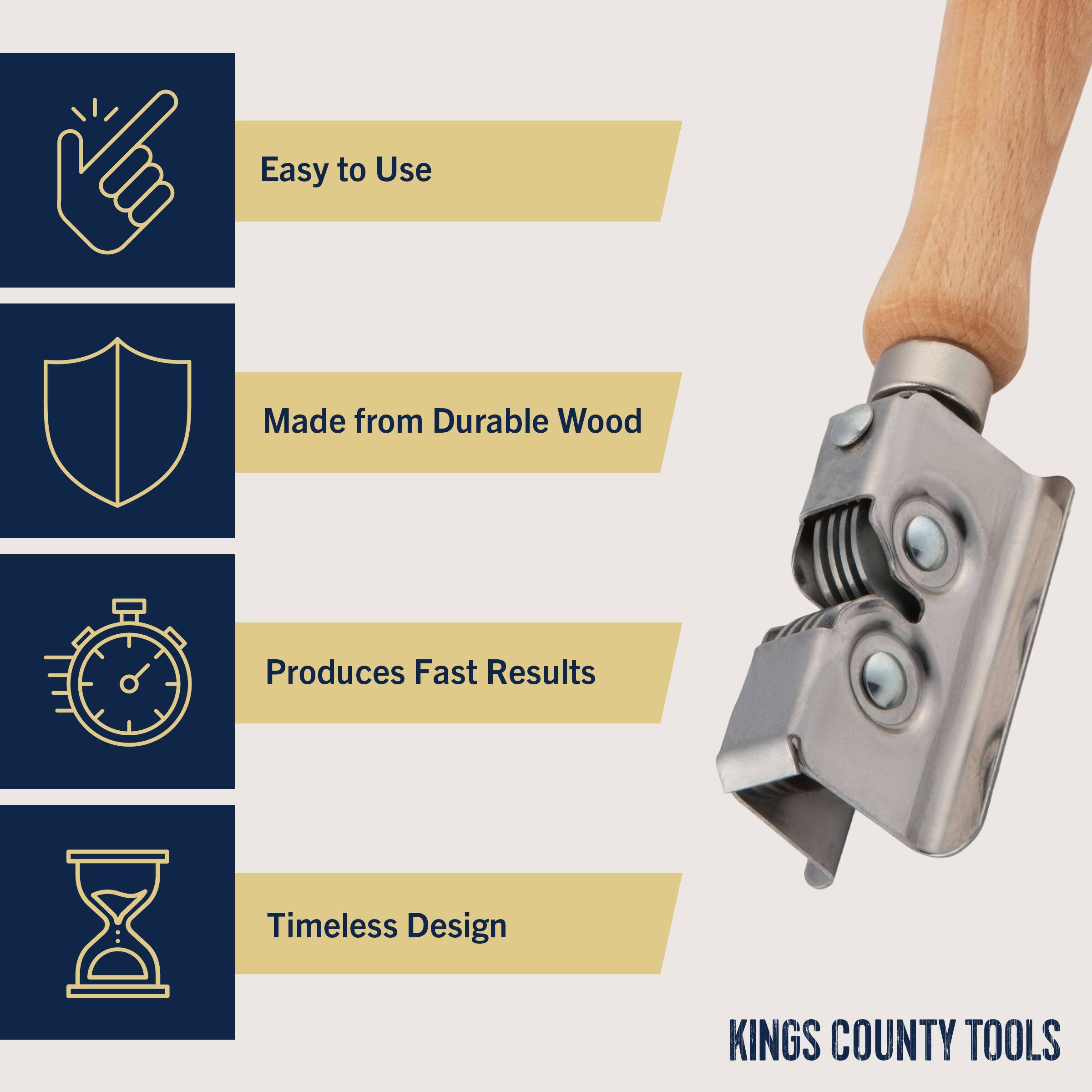 Easy to Use  
Made from Durable Wood  
Produces Fast Results  
Timeless Design  

KINGS COUNTY TOOLS