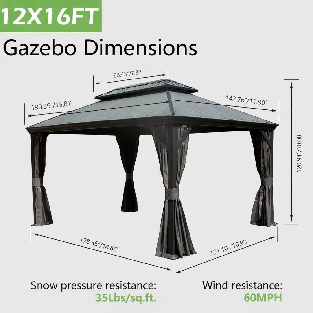 12X16FT Gazebo Dimensions

- 88.43"/7.37"
- 190.39"/15.87"
- 142.76"/11.90"
- 120.94"/10.08"
- 178.35"/14.86"
- 131.10"/10.93"

Snow pressure resistance: 35Lbs/sq.ft.

Wind resistance: 60MPH