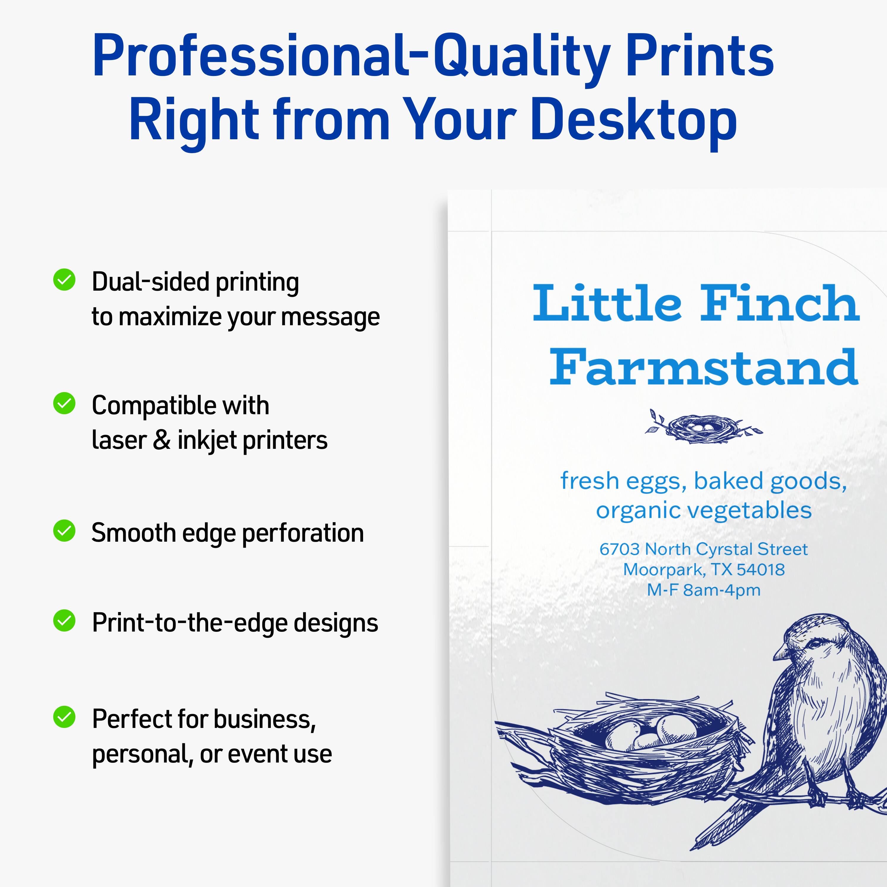 Professional-Quality Prints Right from Your Desktop

- Dual-sided printing to maximize your message
- Compatible with laser & inkjet printers
- Smooth edge perforation
- Print-to-the-edge designs
- Perfect for business, personal, or event use

Little Finch Farmstand

fresh eggs, baked goods, organic vegetables

6703 North Crystal Street  
Moorpark, TX 54018  
M-F 8am-4pm