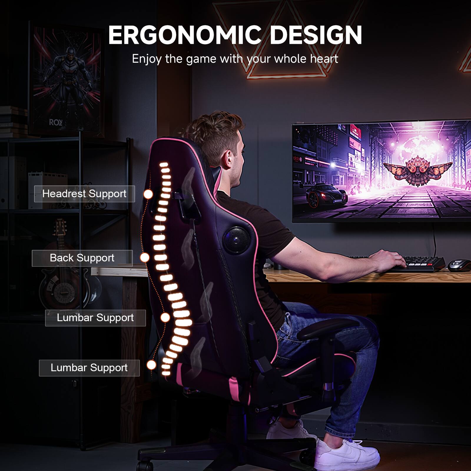 ERGONOMIC DESIGN Enjoy the game with your whole heart

Headrest Support
Back Support
Lumbar Support
Lumbar Support