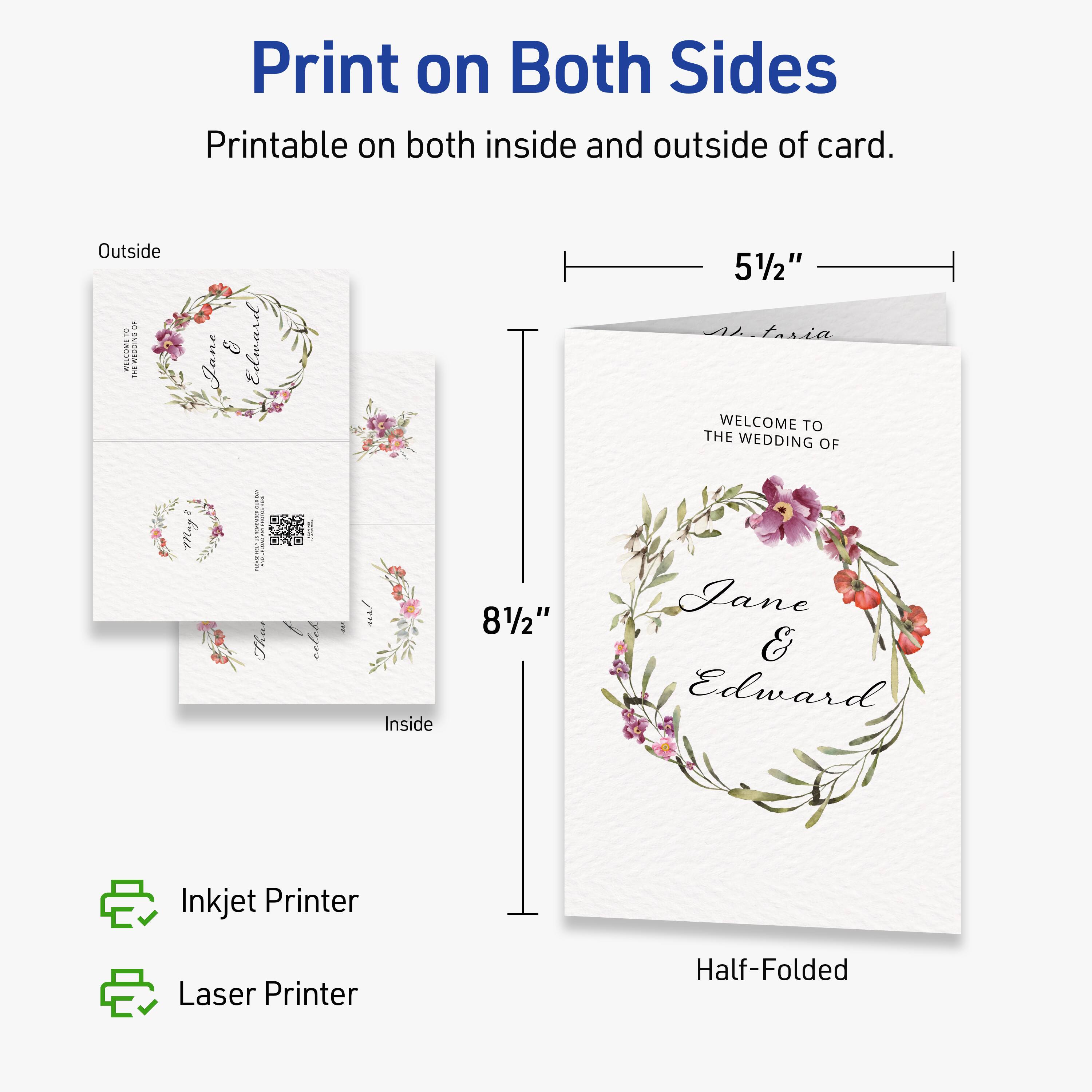 Print on Both Sides  
Printable on both inside and outside of card.  

Outside  
5 1/2"  

Inside  
8 1/2"  

Inkjet Printer  
Laser Printer  

Half-Folded  

WELCOME TO THE WEDDING OF  
Jane & Edward