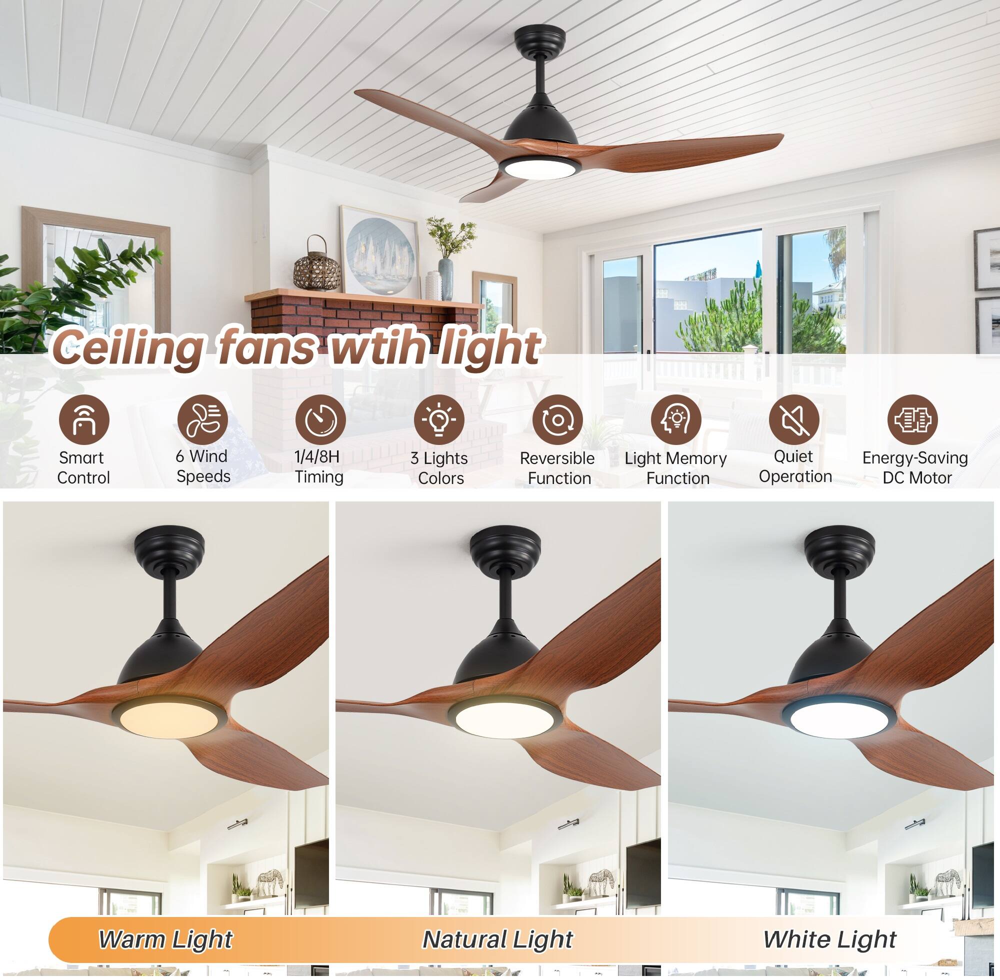 Ceiling fans with light

- Smart Control
- 6 Wind Speeds
- 1/4/8H Timing
- 3 Lights Colors
- Reversible Function
- Light Memory Function
- Quiet Operation
- Energy-Saving DC Motor

Warm Light  
Natural Light  
White Light