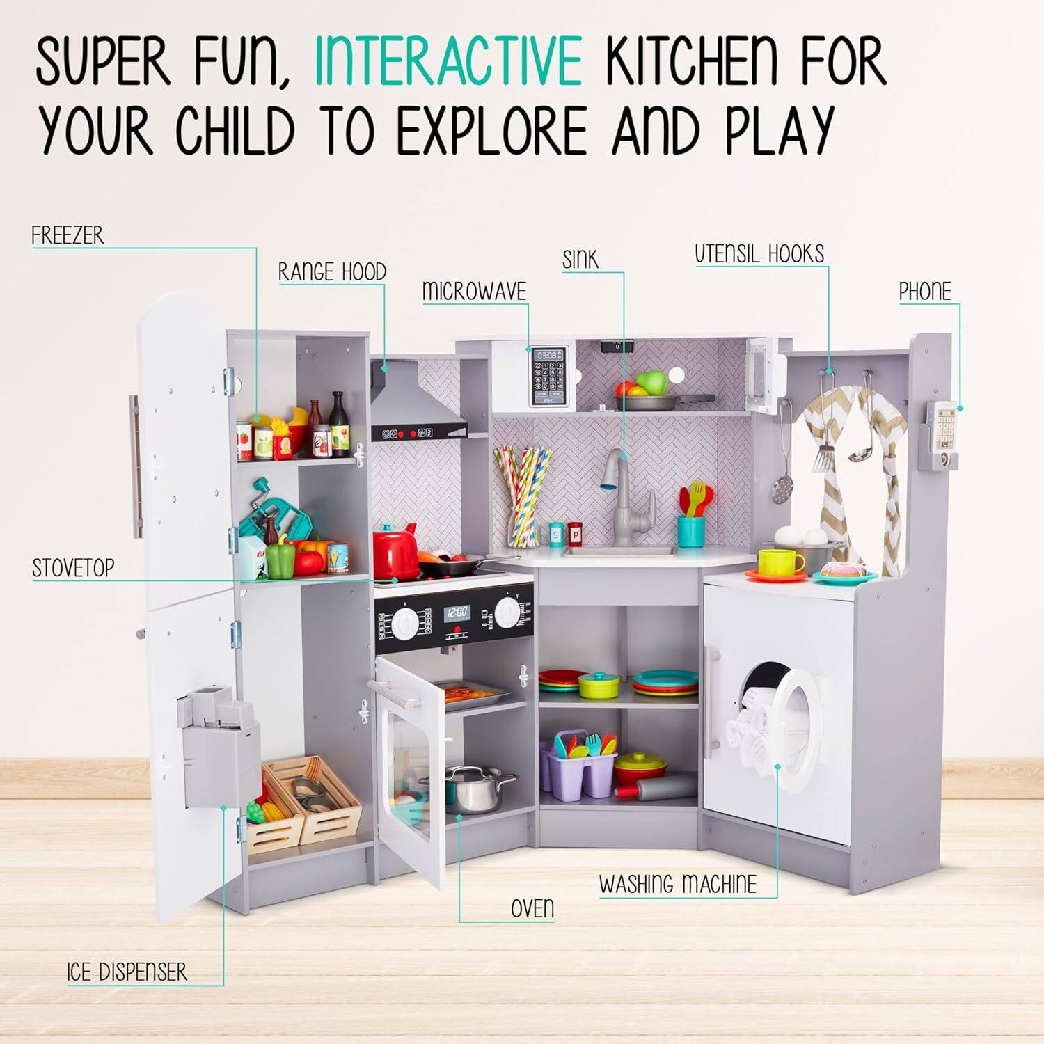 SUPER FUN, INTERACTIVE KITCHEN FOR YOUR CHILD TO EXPLORE AND PLAY

FREEZER
SINK
RANGE HOOD
MICROWAVE
UTENSIL HOOKS
PHONE
STOVETOP
OVEN
WASHING MACHINE
ICE DISPENSER