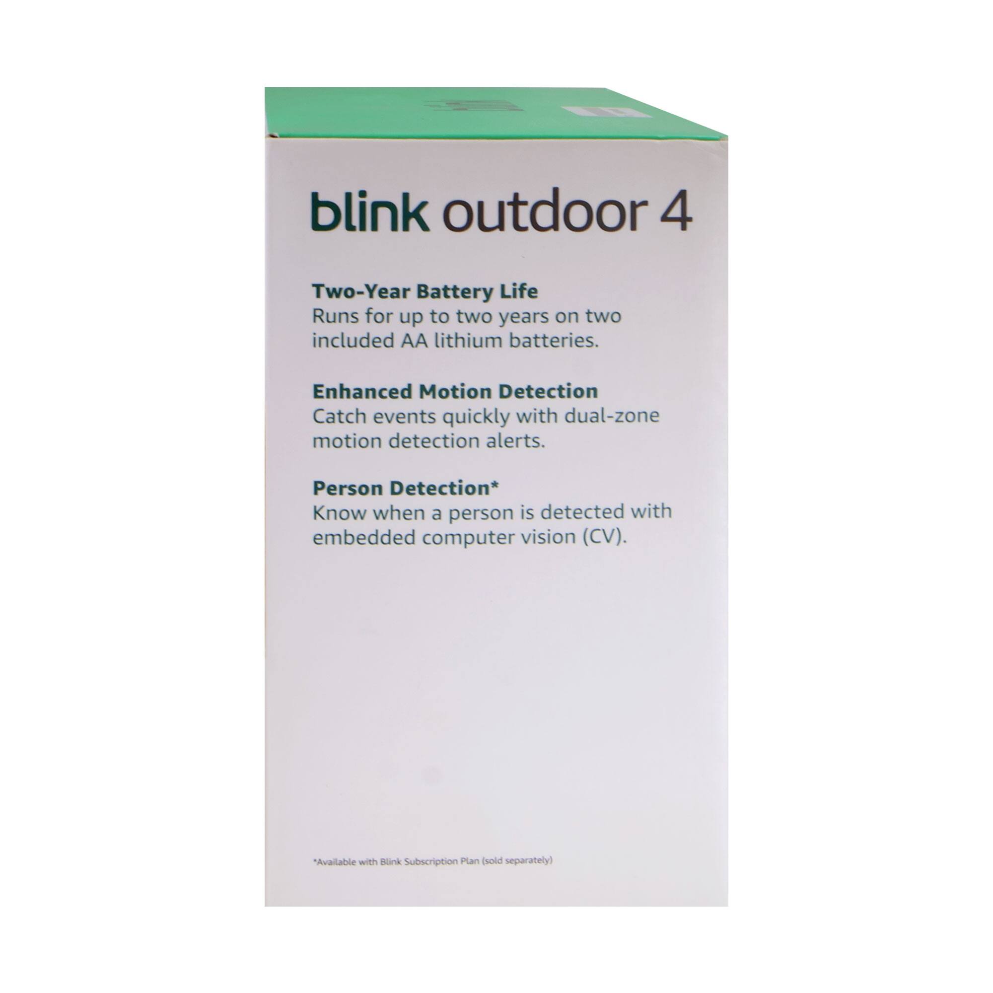 blink outdoor 4

Two-Year Battery Life
Runs for up to two years on two included AA lithium batteries.

Enhanced Motion Detection
Catch events quickly with dual-zone motion detection alerts.

Person Detection*
Know when a person is detected with embedded computer vision (CV).

*Available with Blink Subscription Plan (sold separately)