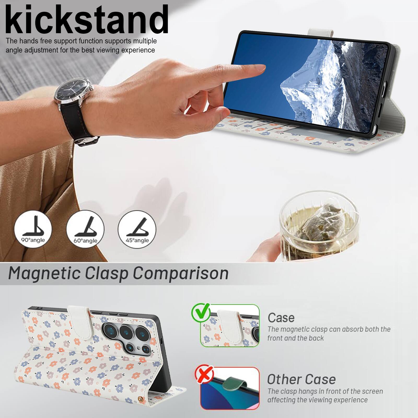 kickstand

The hands free support function supports multiple angle adjustment for the best viewing experience

90° angle
60° angle
45° angle

Magnetic Clasp Comparison

Case
The magnetic clasp can absorb both the front and the back

Other Case
The clasp hangs in front of the screen affecting the viewing experience