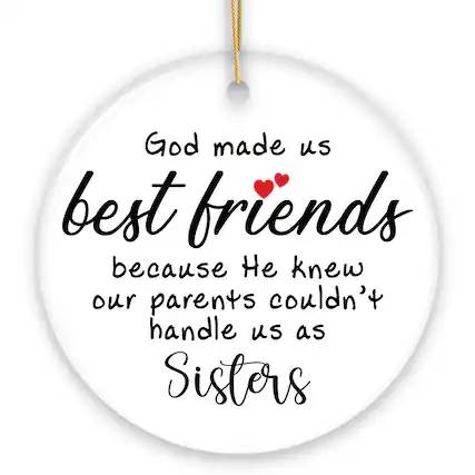 God made us best friends because He knew our parents couldn't handle us as Sisters