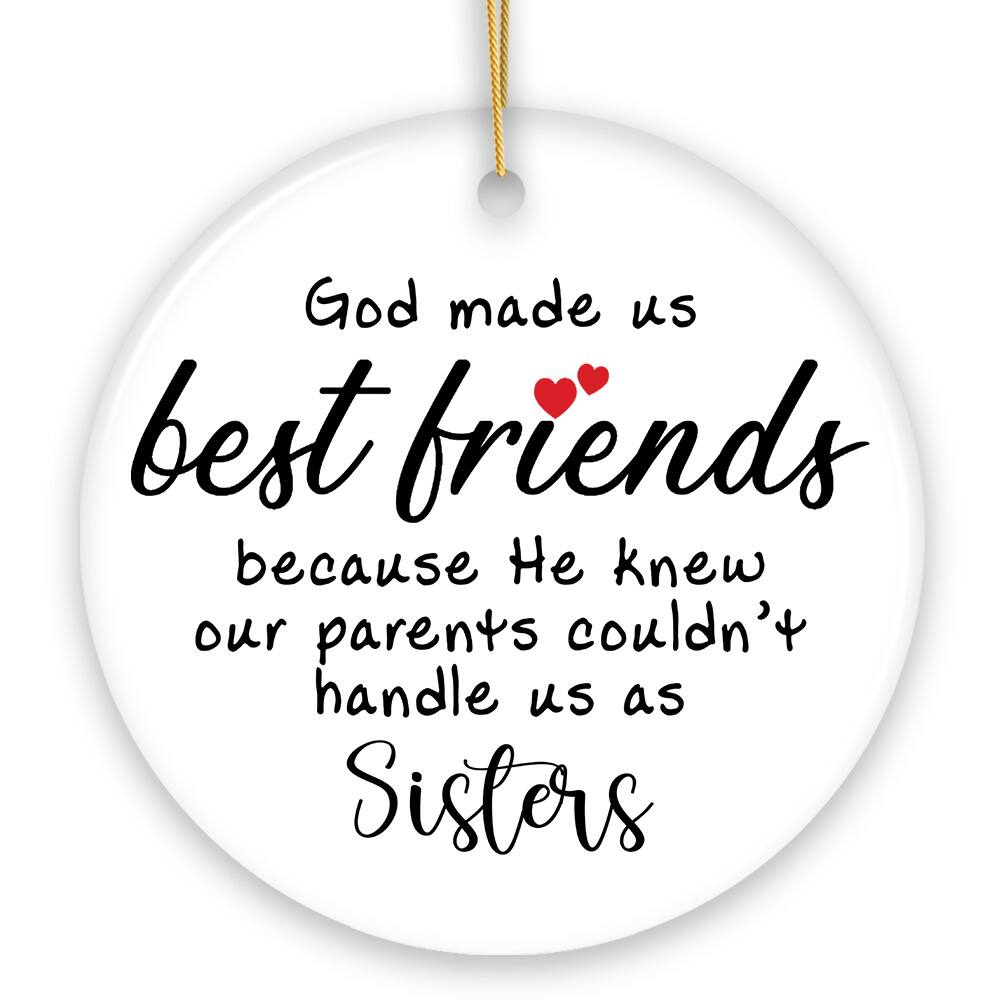 God made us best friends because He knew our parents couldn't handle us as Sisters