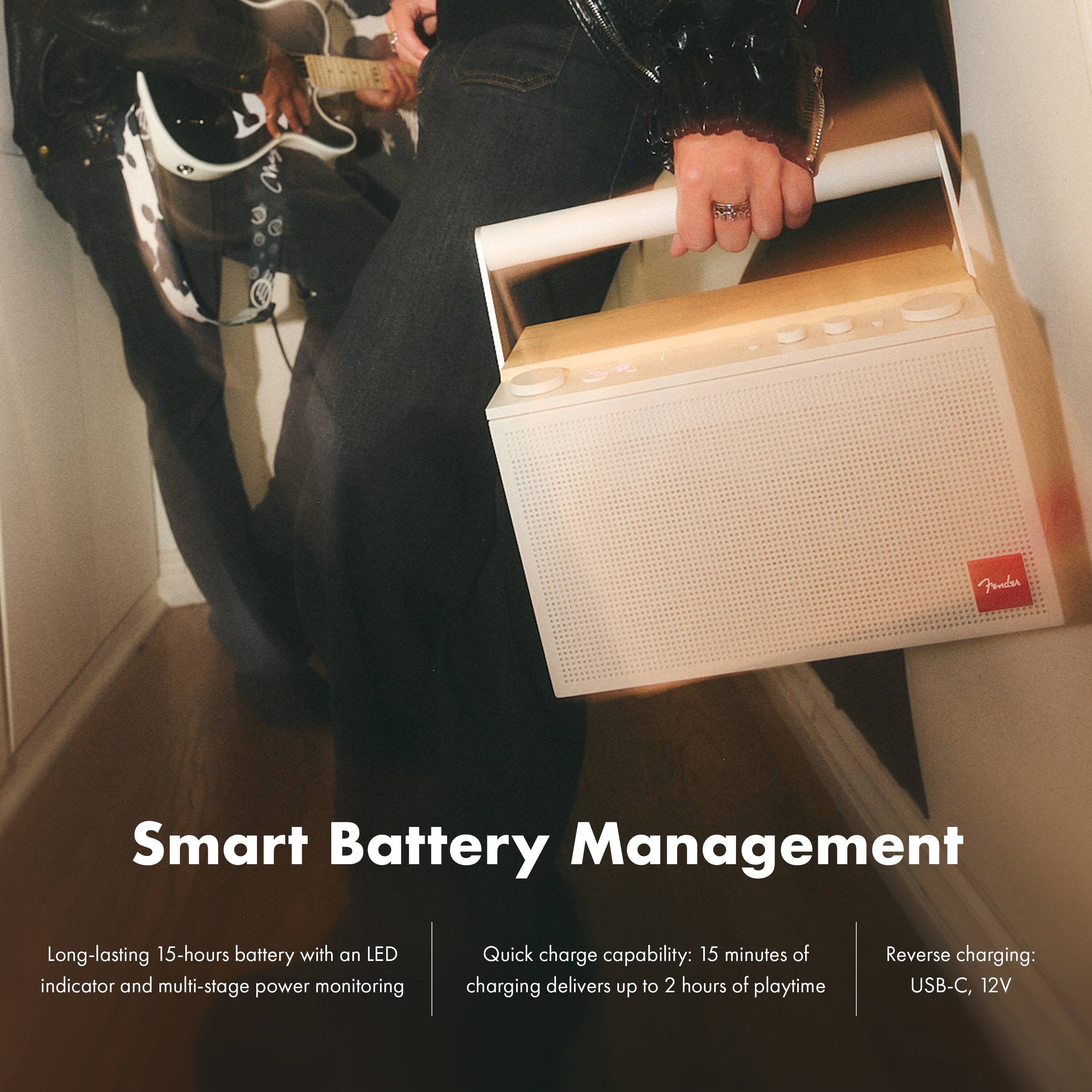 Fender  
Smart Battery Management  
Long-lasting 15-hours battery with an LED indicator and multi-stage power monitoring  
Quick charge capability: 15 minutes of charging delivers up to 2 hours of playtime  
Reverse charging: USB-C, 12V