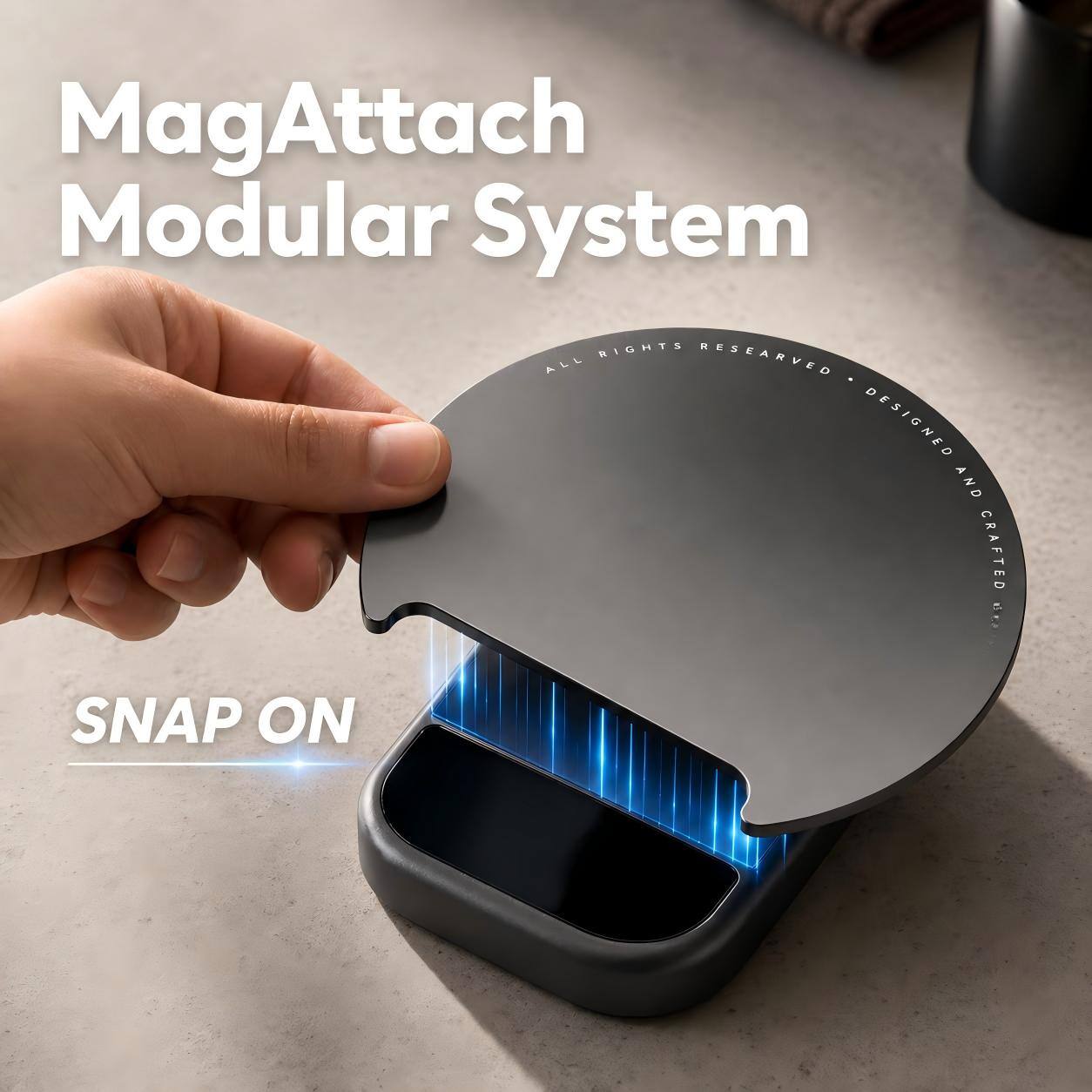 MagAttach Modular System  
ALL RIGHTS RESERVED  
DESIGNED AND CRAFTED  
SNAP ON