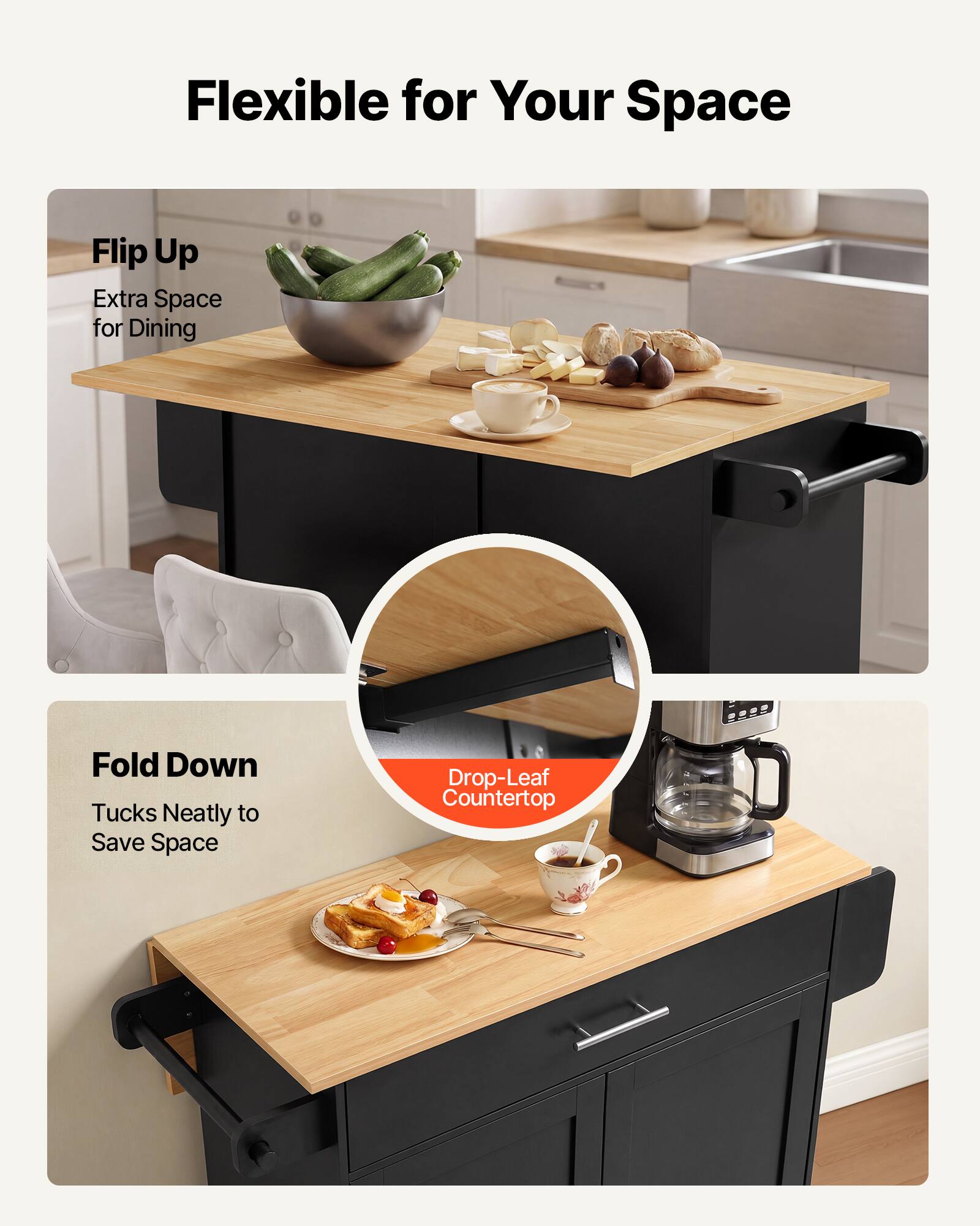 Flexible for Your Space

Flip Up
Extra Space for Dining

Fold Down
Tucks Neatly to Save Space

Drop-Leaf Countertop