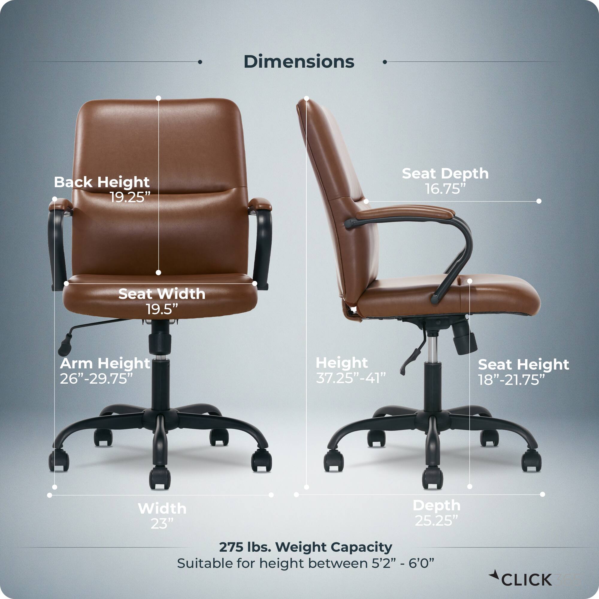 Dimensions  
- Back Height: 19.25"  
- Seat Depth: 16.75"  
- Seat Width: 19.5"  
- Arm Height: 26"-29.75"  
- Height: 37.25"-41"  
- Seat Height: 18"-21.75"  
- Width: 23"  
- Depth: 25.25"  
- Weight Capacity: 275 lbs.  
- Suitable for height between 5'2" - 6'0"  

CLICK 365