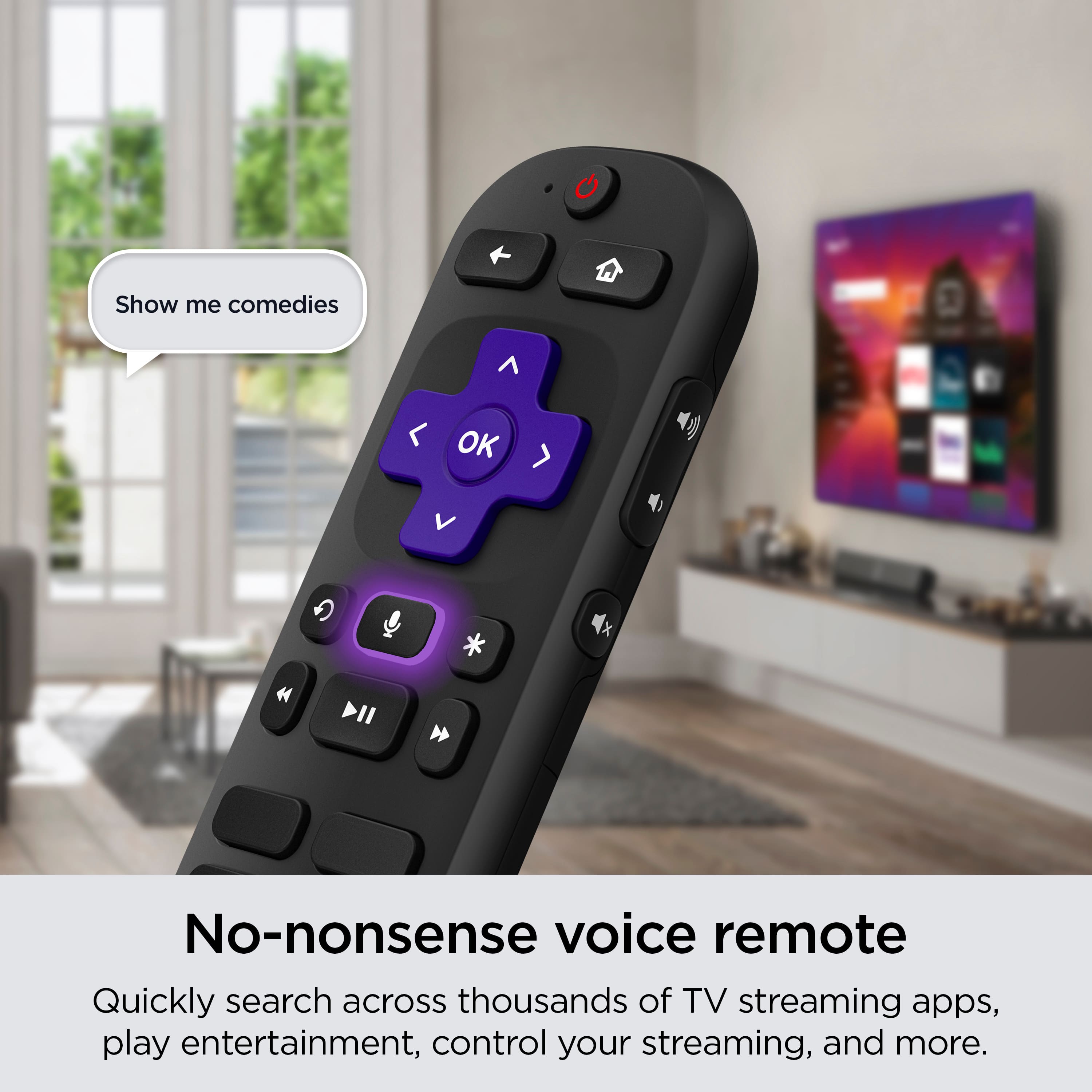Show me comedies. No-nonsense voice remote. Quickly search across thousands of TV streaming apps, play entertainment, control your streaming, and more.