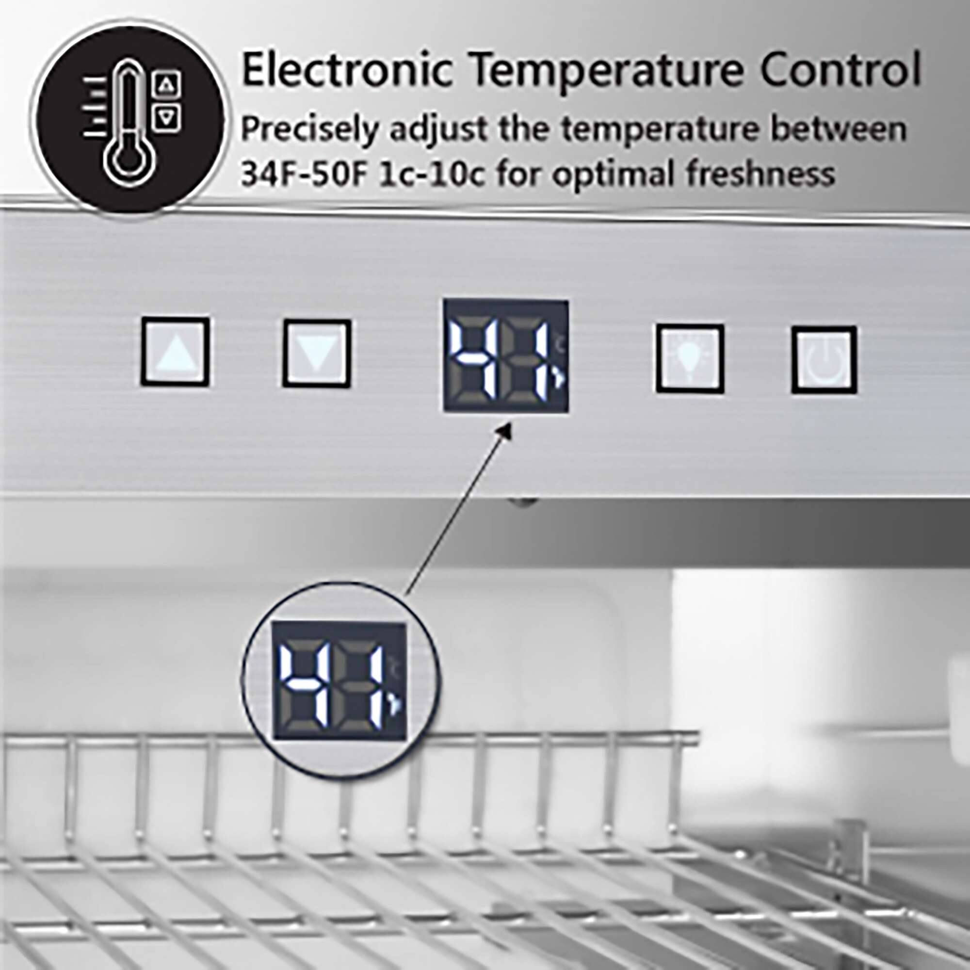 Electronic Temperature Control  
Precisely adjust the temperature between 34F-50F (1c-10c) for optimal freshness