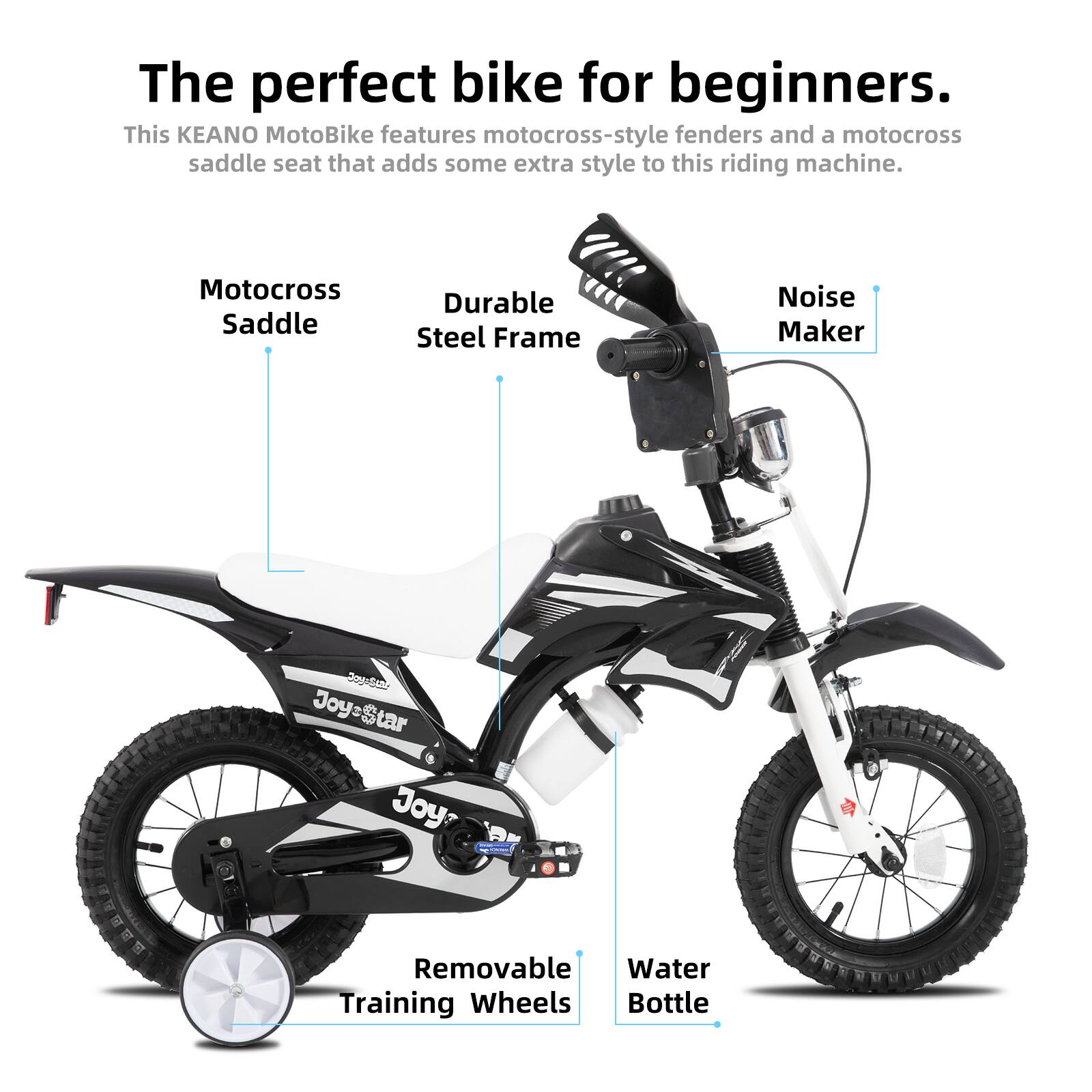 The perfect bike for beginners.  
This KEANO MotoBike features motocross-style fenders and a motocross saddle seat that adds some extra style to this riding machine.  

- Motocross Saddle  
- Durable Steel Frame  
- Noise Maker  
- Removable Training Wheels  
- Water Bottle